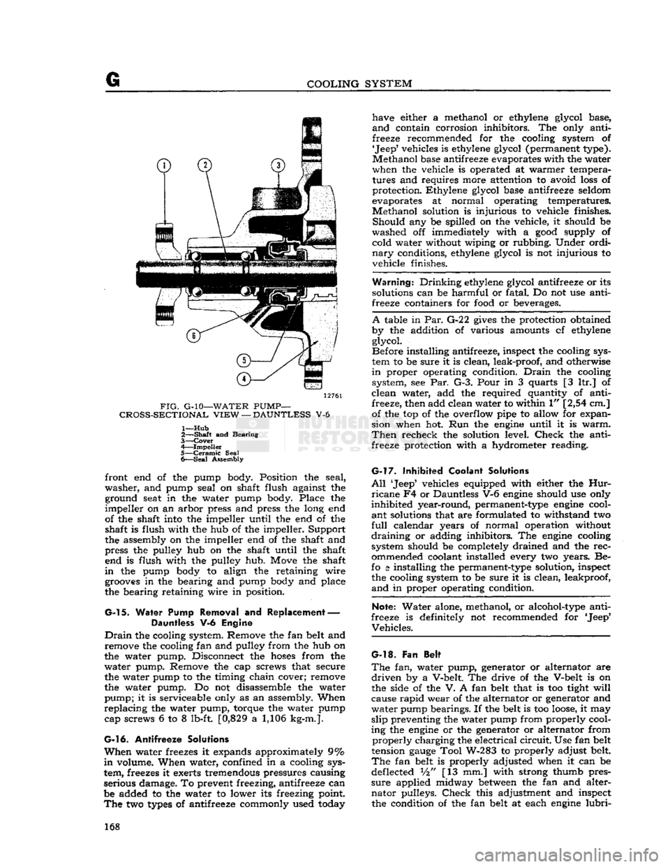 JEEP CJ 1953  Service Manual 
G 
COOLING SYSTEM 
12761 

FIG.
 G-10—WATER
 PUMP— 

CROSS-SECTIONAL
 VIEW
 —
 DAUNTLESS
 V-6 
1—
 Hub 

2—
 —Shaft
 and Bearing 
3—
 Cover 

4—
 Impeller 

5—
 Ceramic
 Seal 
6—
