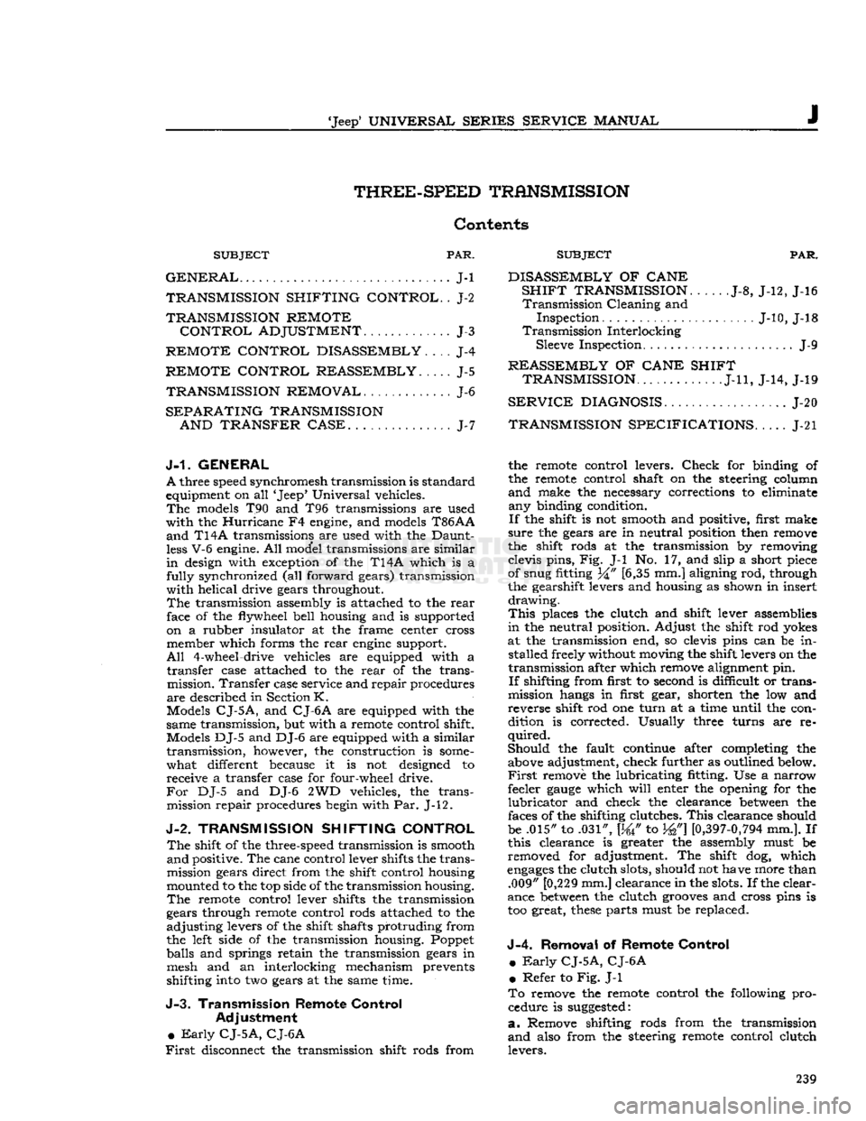 JEEP CJ 1953  Service Manual 
Jeep
 UNIVERSAL
 SERIES
 SERVICE
 MANUAL 

J 
THREE-SPEED
 TRANSMISSION 

Contents 

SUBJECT
 PAR. 

GENERAL
 J-l 
 TRANSMISSION
 SHIFTING
 CONTROL.
 . J-2 
TRANSMISSION
 REMOTE 
 CONTROL
 ADJUSTME