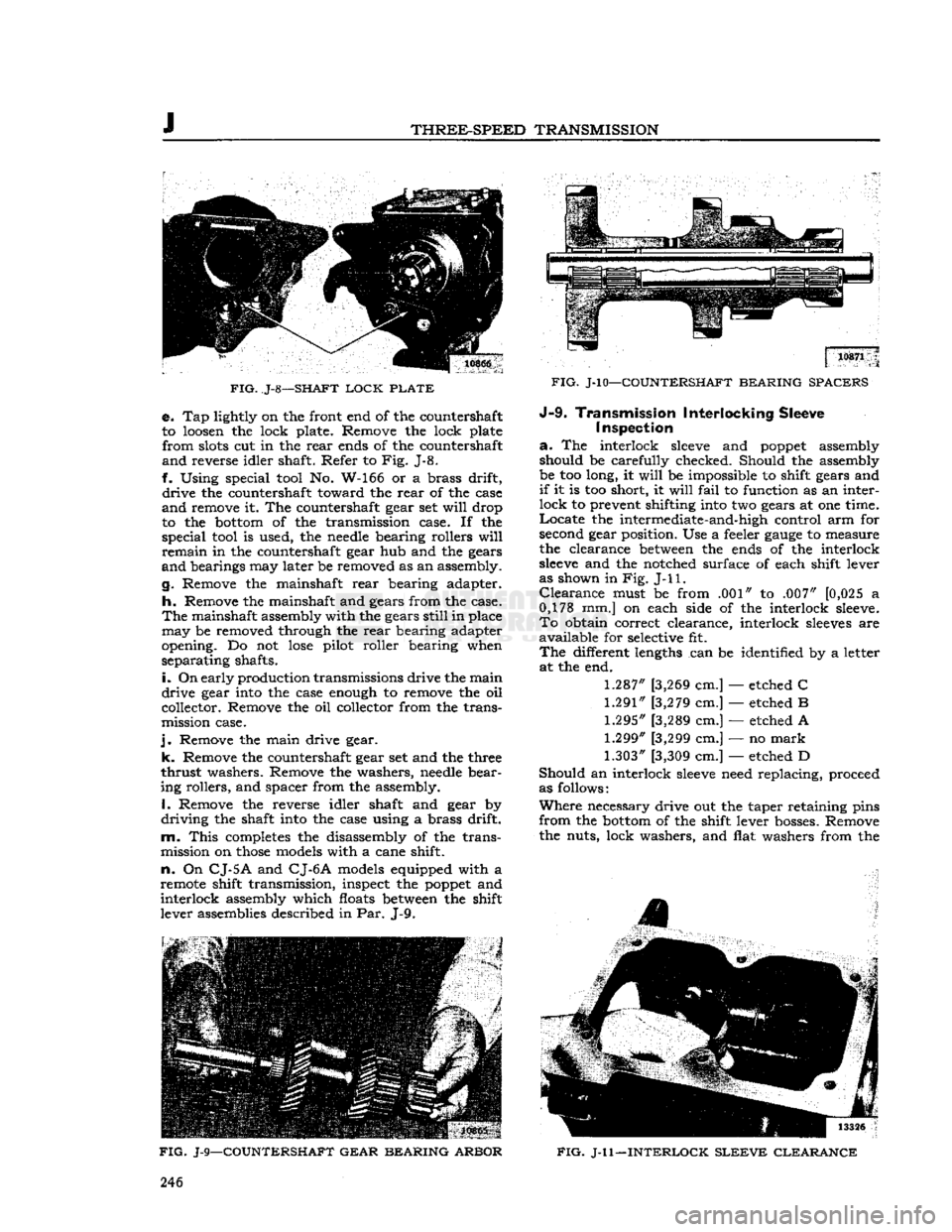 JEEP CJ 1953  Service Manual 
J 

THREE-SPEED
 TRANSMISSION 

FIG.
 J-8—SHAFT
 LOCK
 PLATE 
 e. Tap lightly on the front end of the countershaft 
to loosen the lock plate. Remove the lock plate 
 from
 slots cut in the
 rear
 e