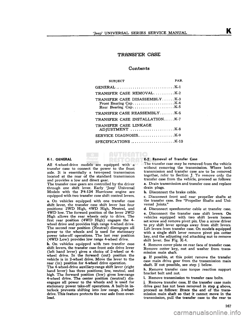 JEEP CJ 1953  Service Manual 
Jeep
 UNIVERSAL SERIES SERVICE
 MANUAL 

ft 
TRANSFER CASE 

Contents 

SUBJECT
 PAR. 

GENERAL
 . . .K-1 

TRANSFER CASE REMOVAL
 K-2 
 TRANSFER CASE DISASSEMBLY
 K-3 
 Front
 Bearing Cap K-4 

Re