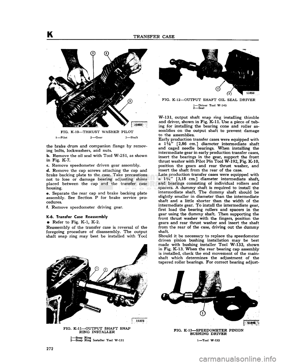 JEEP CJ 1953  Service Manual 
K 

TRANSFER
 CASE 
the brake drum and companion
 flange
 by remov­
ing bolts, lockwashers, and nuts. 

b.
 Remove the oil seal with Tool W-251, as shown 

in
 Fig. K-7. 

c.
 Remove
 speedometer
 d