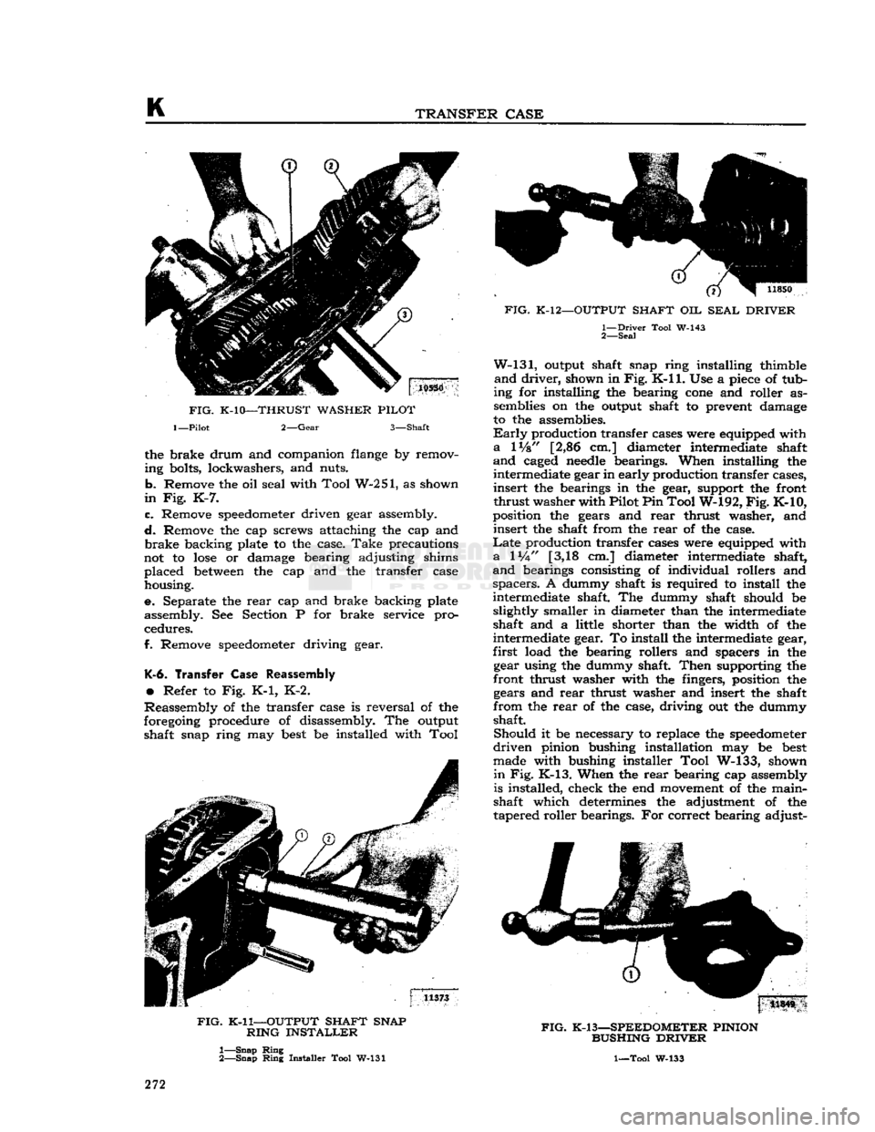 JEEP CJ 1953  Service Manual 
K 

TRANSFER
 CASE 
the brake drum and companion
 flange
 by remov­
ing bolts, lockwashers, and nuts. 

b.
 Remove the oil seal with Tool W-251, as shown 

in
 Fig. K-7. 

c.
 Remove
 speedometer
 d