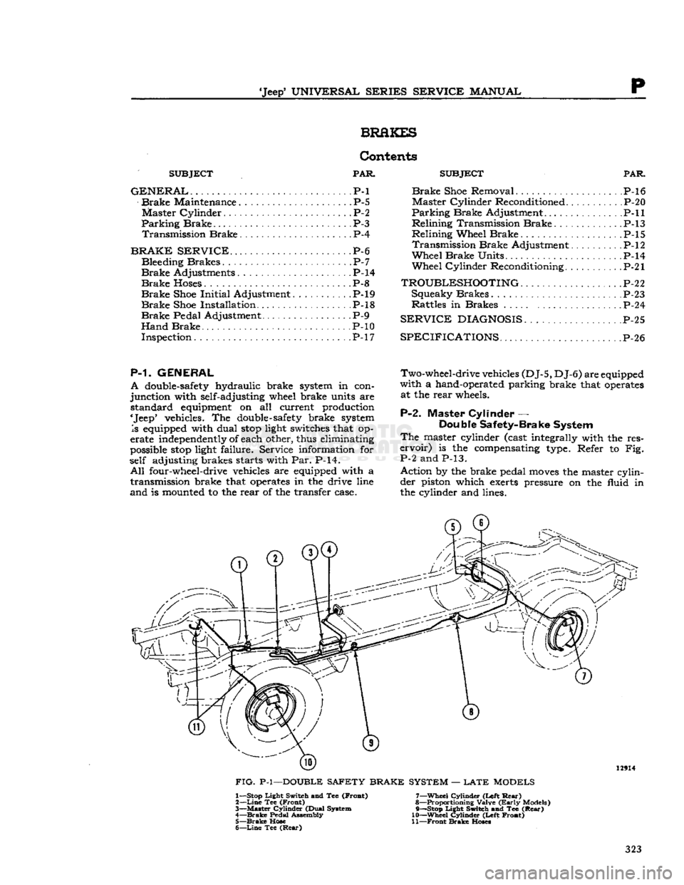 JEEP CJ 1953  Service Manual 
Jeep
 UNIVERSAL
 SERIES SERVICE
 MANUAL 

P 
BRAKES 

SUBJECT
 PAR 

GENERAL.
 . P-l 
 Brake
 Maintenance P-5 
Master
 Cylinder.
 P-2 

Parking
 Brake
 P-3 
 Transmission
 Brake
 P-4 

BRAKE SERVIC