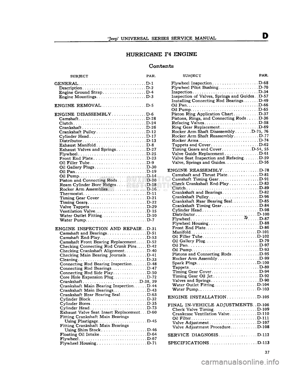 JEEP CJ 1953  Service Manual 
Jeep9
 UNIVERSAL SERIES SERVICE
 MANUAL 

D HURRICANE
 F4
 ENGINE 

Contents 

SUBJECT
 PAR. 

GENERAL...
 D-l  Description D-2 

Engine
 Ground Strap D-4 

Engine
 Mountings D-3 

ENGINE REMOVAL
 D