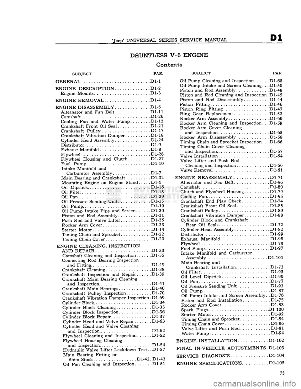 JEEP CJ 1953  Service Manual 
Jeep
 UNIVERSAL SERIES
 SERVICE
 MANUAL 

Dl 

DAUNTLESS
 V-6
 ENGINE 
 Contents 

SUBJECT
 PAR.
 SUBJEC 

GENERAL
 .... . . Dl-1 Oil Pump Cl( 
 ENGINE DESCRIPTION
 D1-2 

Engine
 Mounts Dl-3 

ENG