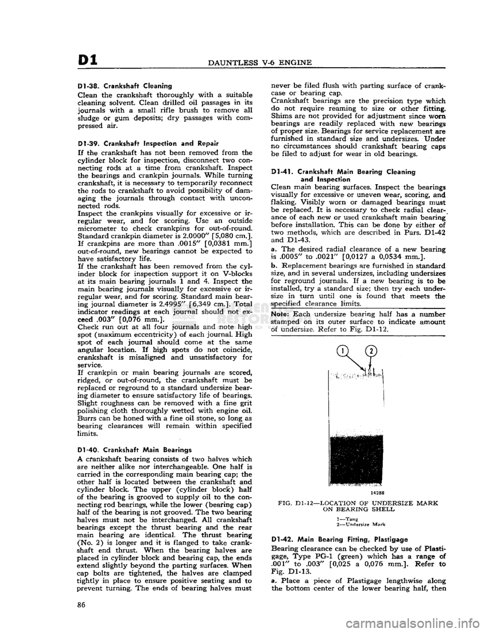 JEEP CJ 1953  Service Manual 
Dl 

DAUNTLESS
 V-6
 ENGINE 
Dl-38.
 Crankshaft
 Cleaning 

Clean
 the crankshaft thoroughly with a suitable 
cleaning solvent.
 Clean
 drilled oil
 passages
 in its 

journals
 with a small rifle br