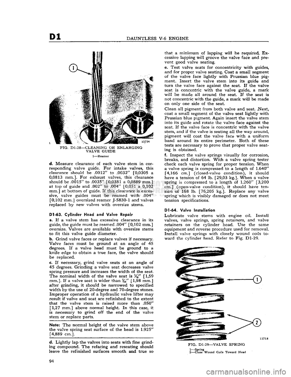 JEEP CJ 1953  Service Manual 
Dl 

DAUNTLESS
 V-6
 ENGINE 

FIG.
 D1-28—CLEANING
 OR
 ENLARGING 
 VALVE
 GUIDE 

1—Reamer 
 d.
 Measure clearance of each valve stem in cor­
responding valve guide. For intake valves, this 
 c
