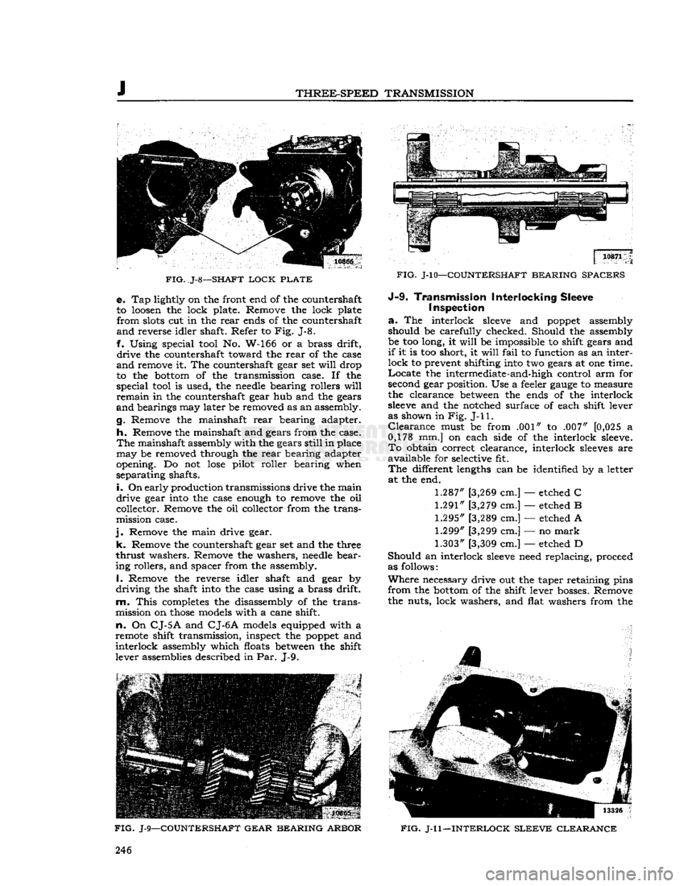 JEEP DJ 1953  Service Manual 
J 

THREE-SPEED
 TRANSMISSION 

FIG.
 J-8—SHAFT
 LOCK
 PLATE 
 e. Tap lightly on the front end of the countershaft 
to loosen the lock plate. Remove the lock plate 
 from
 slots cut in the
 rear
 e