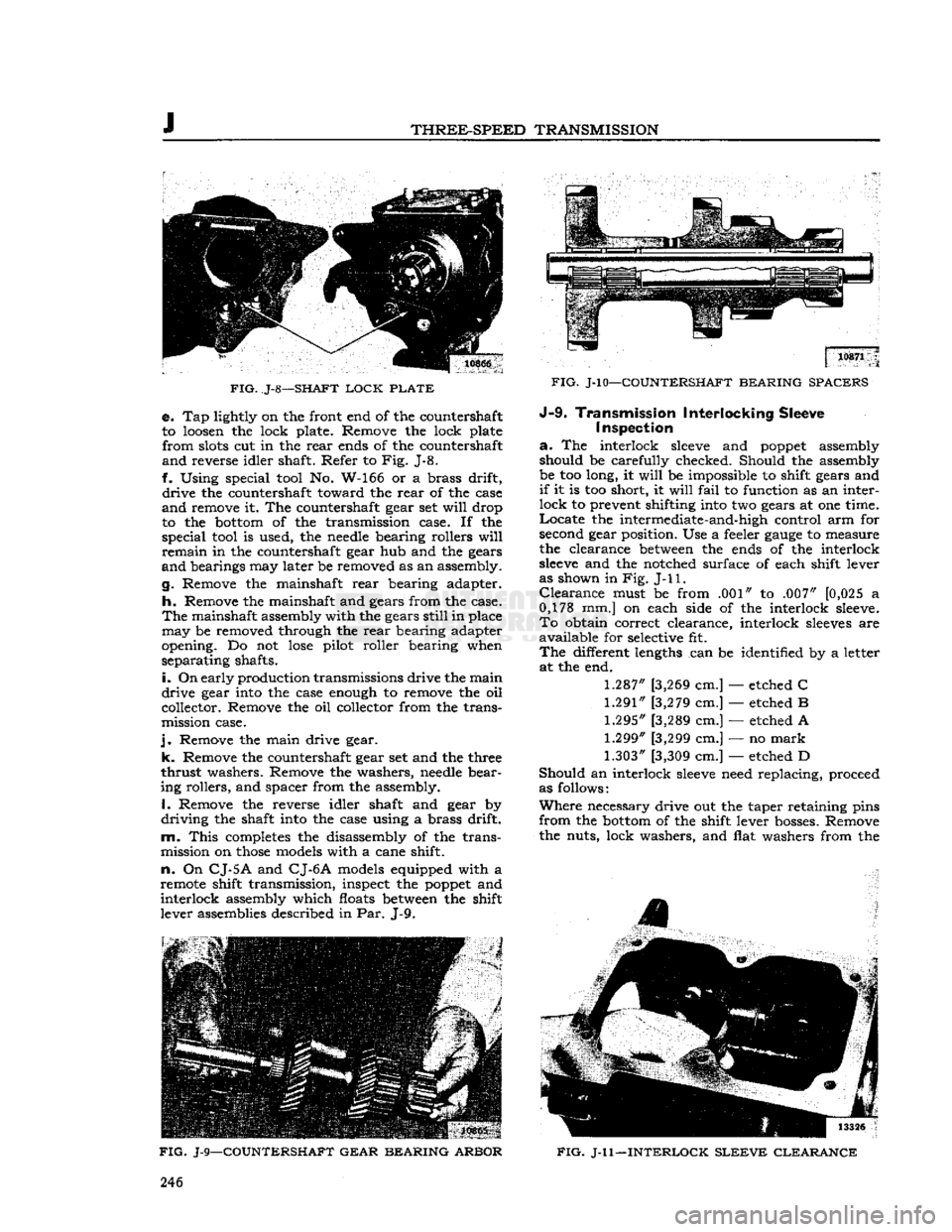 JEEP DJ 1953  Service Manual 
J 

THREE-SPEED
 TRANSMISSION 

FIG.
 J-8—SHAFT
 LOCK
 PLATE 
 e. Tap lightly on the front end of the countershaft 
to loosen the lock plate. Remove the lock plate 
 from
 slots cut in the
 rear
 e