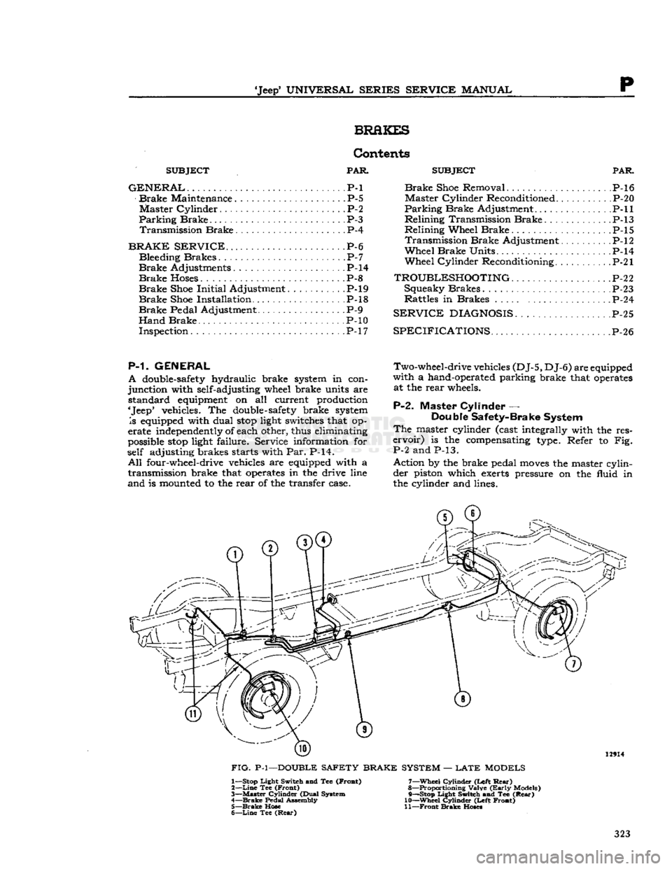 JEEP DJ 1953  Service Manual 
Jeep
 UNIVERSAL
 SERIES SERVICE
 MANUAL 

P 
BRAKES 

SUBJECT
 PAR 

GENERAL.
 . P-l 
 Brake
 Maintenance P-5 
Master
 Cylinder.
 P-2 

Parking
 Brake
 P-3 
 Transmission
 Brake
 P-4 

BRAKE SERVIC
