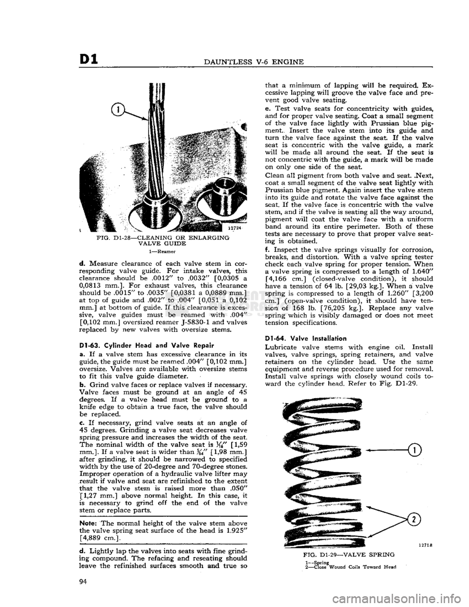 JEEP DJ 1953 Manual Online 
Dl 

DAUNTLESS
 V-6
 ENGINE 

FIG.
 D1-28—CLEANING
 OR
 ENLARGING 
 VALVE
 GUIDE 

1—Reamer 
 d.
 Measure clearance of each valve stem in cor­
responding valve guide. For intake valves, this 
 c