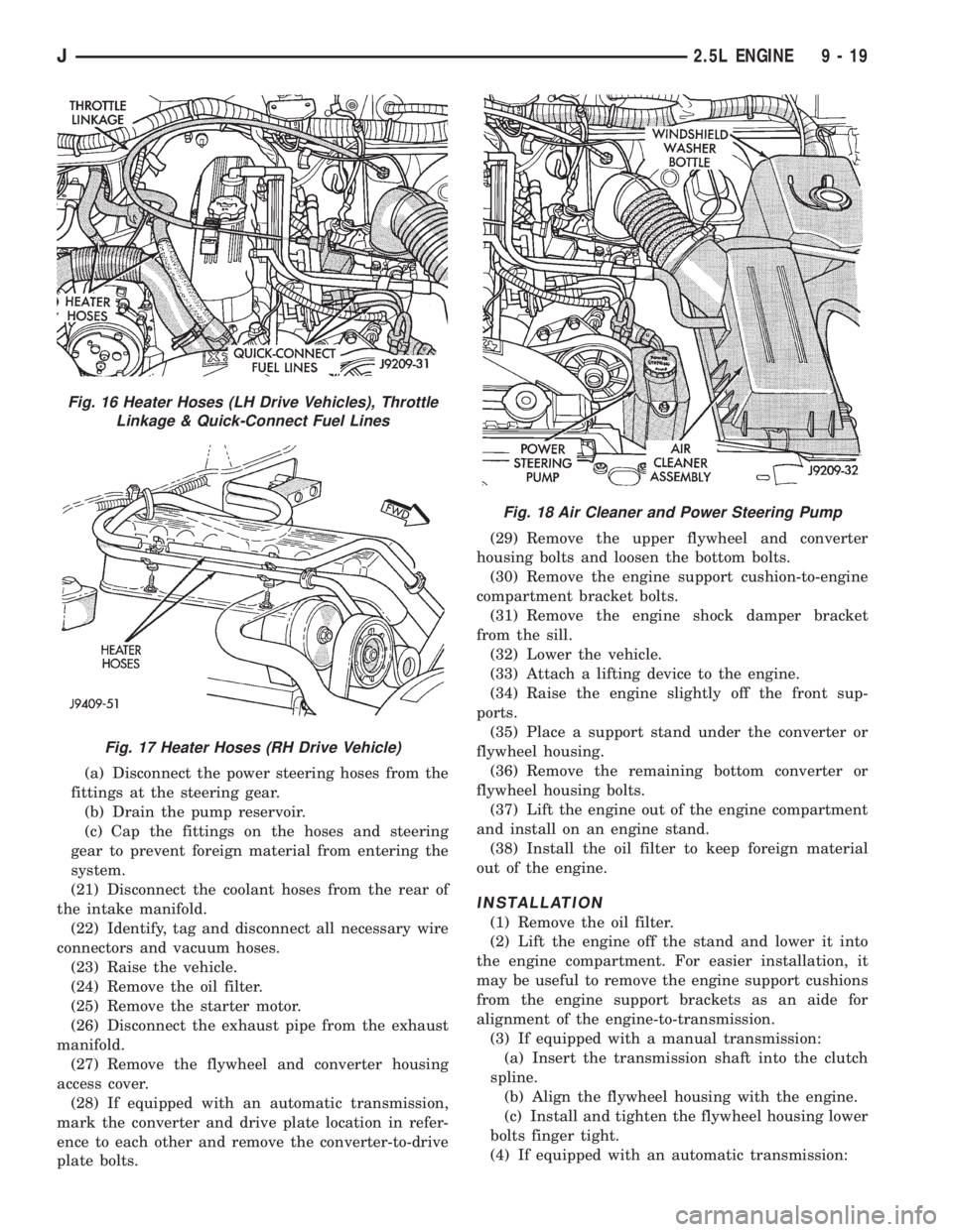 JEEP XJ 1995 Service And Repair Manual (a) Disconnect the power steering hoses from the
fittings at the steering gear.
(b) Drain the pump reservoir.
(c) Cap the fittings on the hoses and steering
gear to prevent foreign material from enter JEEP XJ 1995 Service And Repair Manual (a) Disconnect the power steering hoses from the
fittings at the steering gear.
(b) Drain the pump reservoir.
(c) Cap the fittings on the hoses and steering
gear to prevent foreign material from enter