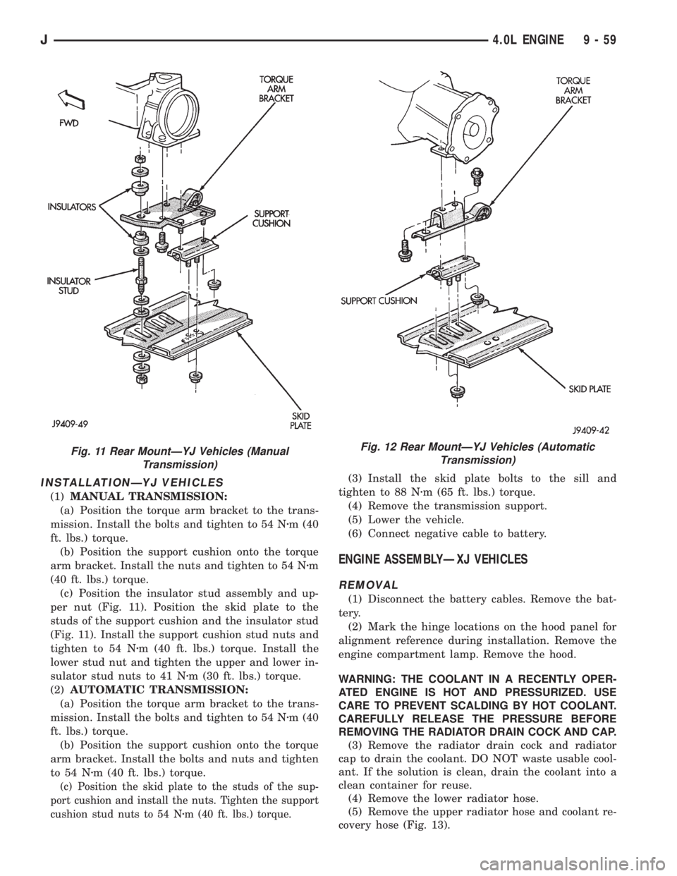 JEEP XJ 1995 Service And Repair Manual INSTALLATIONÐYJ VEHICLES
(1)MANUAL TRANSMISSION:
(a) Position the torque arm bracket to the trans-
mission. Install the bolts and tighten to 54 Nzm (40
ft. lbs.) torque.
(b) Position the support cush JEEP XJ 1995 Service And Repair Manual INSTALLATIONÐYJ VEHICLES
(1)MANUAL TRANSMISSION:
(a) Position the torque arm bracket to the trans-
mission. Install the bolts and tighten to 54 Nzm (40
ft. lbs.) torque.
(b) Position the support cush