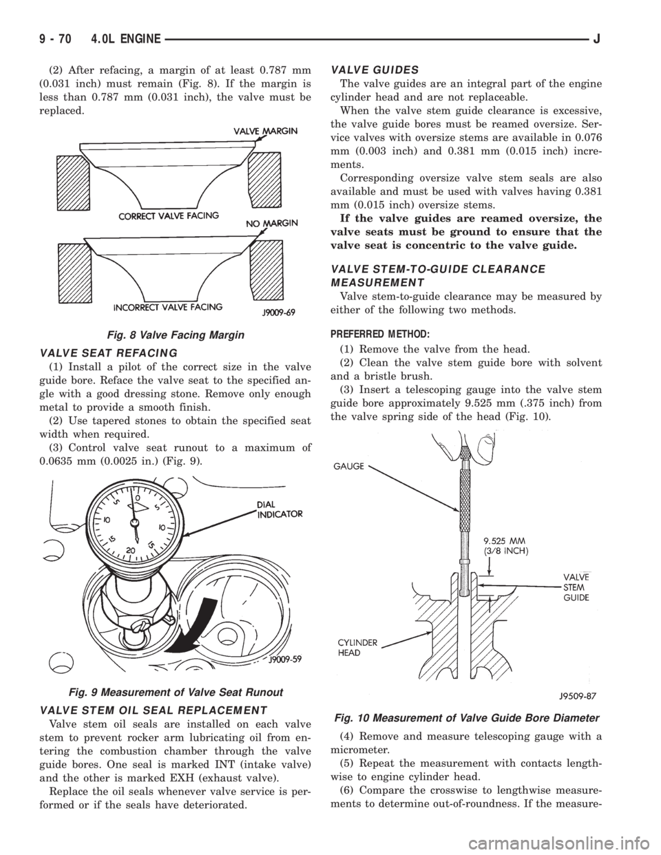 JEEP XJ 1995 Service And Repair Manual (2) After refacing, a margin of at least 0.787 mm
(0.031 inch) must remain (Fig. 8). If the margin is
less than 0.787 mm (0.031 inch), the valve must be
replaced.
VALVE SEAT REFACING
(1) Install a pil JEEP XJ 1995 Service And Repair Manual (2) After refacing, a margin of at least 0.787 mm
(0.031 inch) must remain (Fig. 8). If the margin is
less than 0.787 mm (0.031 inch), the valve must be
replaced.
VALVE SEAT REFACING
(1) Install a pil
