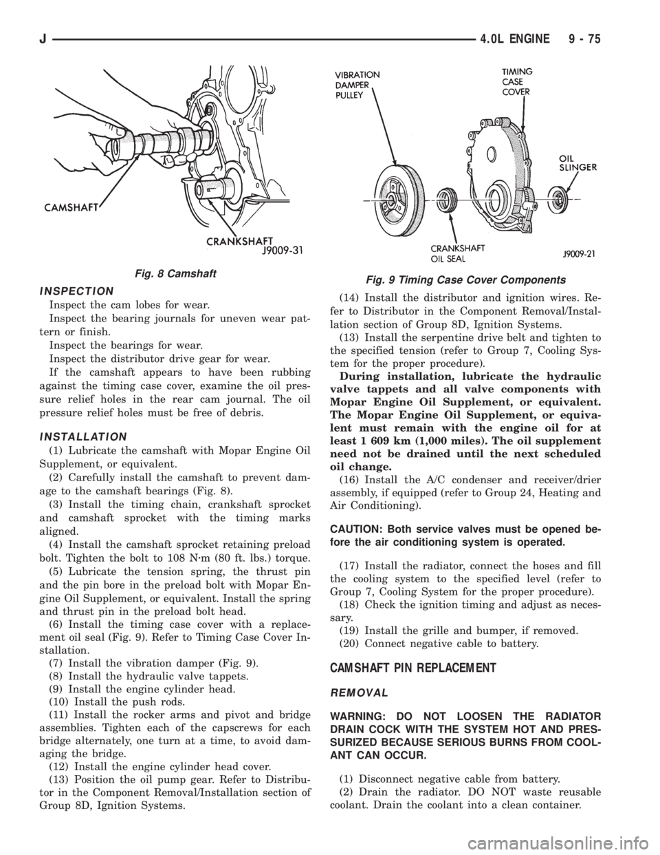 JEEP XJ 1995 Service And Repair Manual INSPECTION
Inspect the cam lobes for wear.
Inspect the bearing journals for uneven wear pat-
tern or finish.
Inspect the bearings for wear.
Inspect the distributor drive gear for wear.
If the camshaft JEEP XJ 1995 Service And Repair Manual INSPECTION
Inspect the cam lobes for wear.
Inspect the bearing journals for uneven wear pat-
tern or finish.
Inspect the bearings for wear.
Inspect the distributor drive gear for wear.
If the camshaft