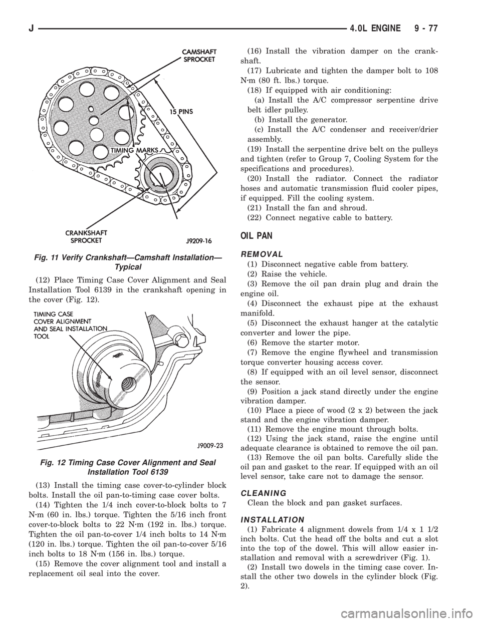 JEEP XJ 1995  Service And Repair Manual (12) Place Timing Case Cover Alignment and Seal
Installation Tool 6139 in the crankshaft opening in
the cover (Fig. 12).
(13) Install the timing case cover-to-cylinder block
bolts. Install the oil pan