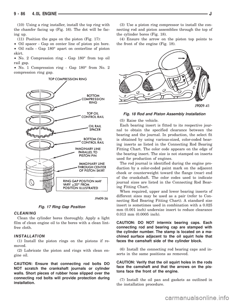 JEEP XJ 1995 Service And Repair Manual (10) Using a ring installer, install the top ring with
the chamfer facing up (Fig. 16). The dot will be fac-
ing up.
(11) Position the gaps on the piston (Fig. 17):
²Oil spacer - Gap on center line o JEEP XJ 1995 Service And Repair Manual (10) Using a ring installer, install the top ring with
the chamfer facing up (Fig. 16). The dot will be fac-
ing up.
(11) Position the gaps on the piston (Fig. 17):
²Oil spacer - Gap on center line o