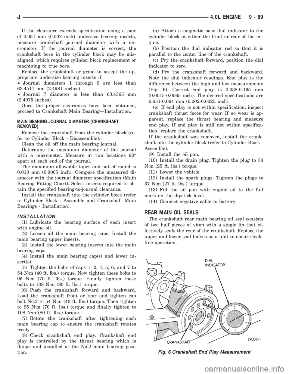 JEEP XJ 1995 Service And Repair Manual If the clearance exceeds specification using a pair
of 0.051 mm (0.002 inch) undersize bearing inserts,
measure crankshaft journal diameter with a mi-
crometer. If the journal diameter is correct, the JEEP XJ 1995 Service And Repair Manual If the clearance exceeds specification using a pair
of 0.051 mm (0.002 inch) undersize bearing inserts,
measure crankshaft journal diameter with a mi-
crometer. If the journal diameter is correct, the