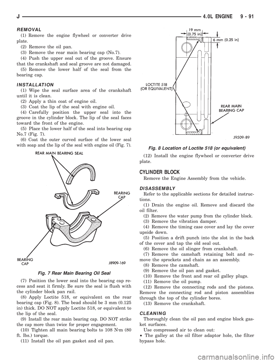 JEEP XJ 1995 Service And Repair Manual REMOVAL
(1) Remove the engine flywheel or converter drive
plate.
(2) Remove the oil pan.
(3) Remove the rear main bearing cap (No.7).
(4) Push the upper seal out of the groove. Ensure
that the cranksh JEEP XJ 1995 Service And Repair Manual REMOVAL
(1) Remove the engine flywheel or converter drive
plate.
(2) Remove the oil pan.
(3) Remove the rear main bearing cap (No.7).
(4) Push the upper seal out of the groove. Ensure
that the cranksh