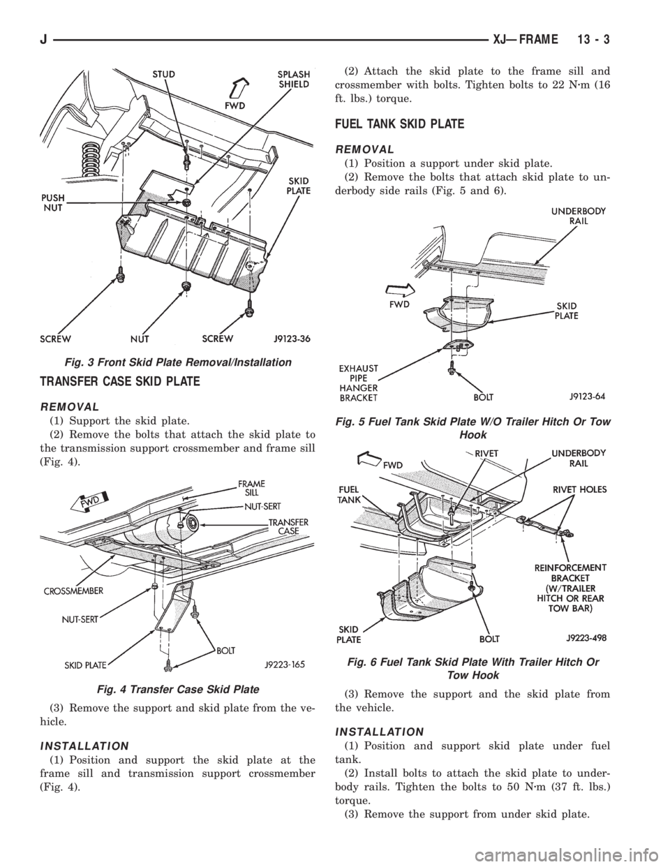 JEEP XJ 1995 Service And Repair Manual TRANSFER CASE SKID PLATE
REMOVAL
(1) Support the skid plate.
(2) Remove the bolts that attach the skid plate to
the transmission support crossmember and frame sill
(Fig. 4).
(3) Remove the support and JEEP XJ 1995 Service And Repair Manual TRANSFER CASE SKID PLATE
REMOVAL
(1) Support the skid plate.
(2) Remove the bolts that attach the skid plate to
the transmission support crossmember and frame sill
(Fig. 4).
(3) Remove the support and
