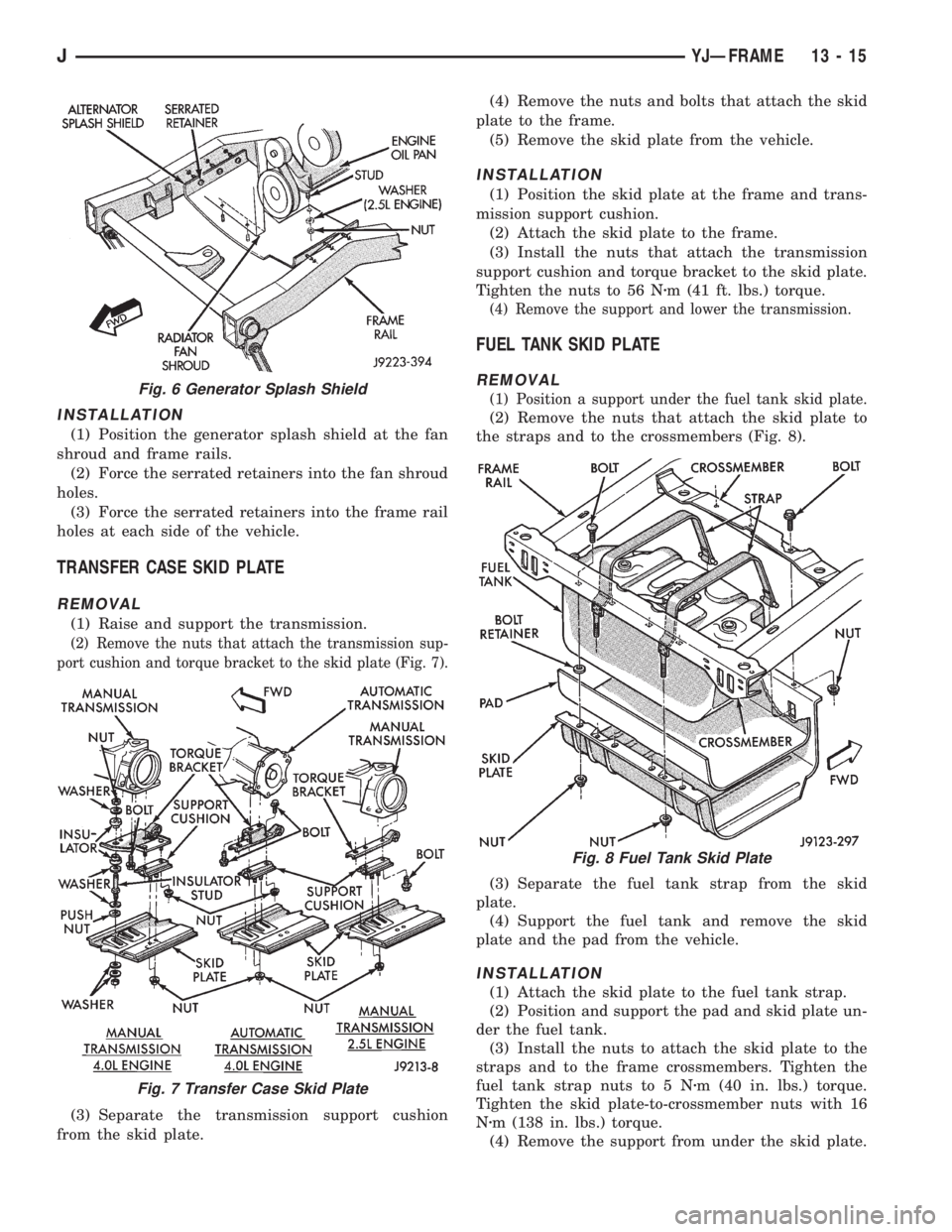 JEEP XJ 1995 Service And Repair Manual INSTALLATION
(1) Position the generator splash shield at the fan
shroud and frame rails.
(2) Force the serrated retainers into the fan shroud
holes.
(3) Force the serrated retainers into the frame rai JEEP XJ 1995 Service And Repair Manual INSTALLATION
(1) Position the generator splash shield at the fan
shroud and frame rails.
(2) Force the serrated retainers into the fan shroud
holes.
(3) Force the serrated retainers into the frame rai