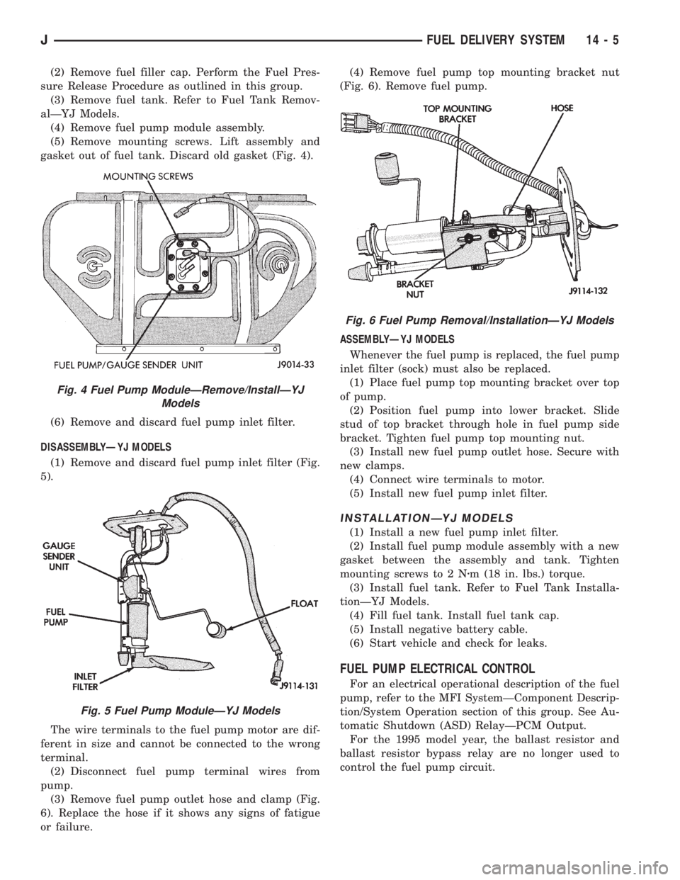 JEEP XJ 1995 Service And Repair Manual (2) Remove fuel filler cap. Perform the Fuel Pres-
sure Release Procedure as outlined in this group.
(3) Remove fuel tank. Refer to Fuel Tank Remov-
alÐYJ Models.
(4) Remove fuel pump module assembly JEEP XJ 1995 Service And Repair Manual (2) Remove fuel filler cap. Perform the Fuel Pres-
sure Release Procedure as outlined in this group.
(3) Remove fuel tank. Refer to Fuel Tank Remov-
alÐYJ Models.
(4) Remove fuel pump module assembly