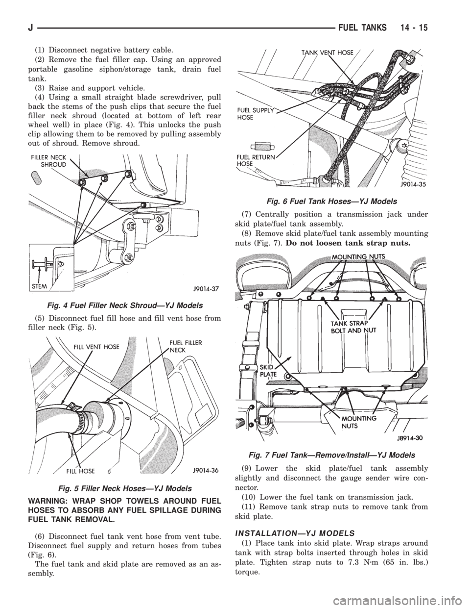 JEEP XJ 1995 Service And Repair Manual (1) Disconnect negative battery cable.
(2) Remove the fuel filler cap. Using an approved
portable gasoline siphon/storage tank, drain fuel
tank.
(3) Raise and support vehicle.
(4) Using a small straig JEEP XJ 1995 Service And Repair Manual (1) Disconnect negative battery cable.
(2) Remove the fuel filler cap. Using an approved
portable gasoline siphon/storage tank, drain fuel
tank.
(3) Raise and support vehicle.
(4) Using a small straig
