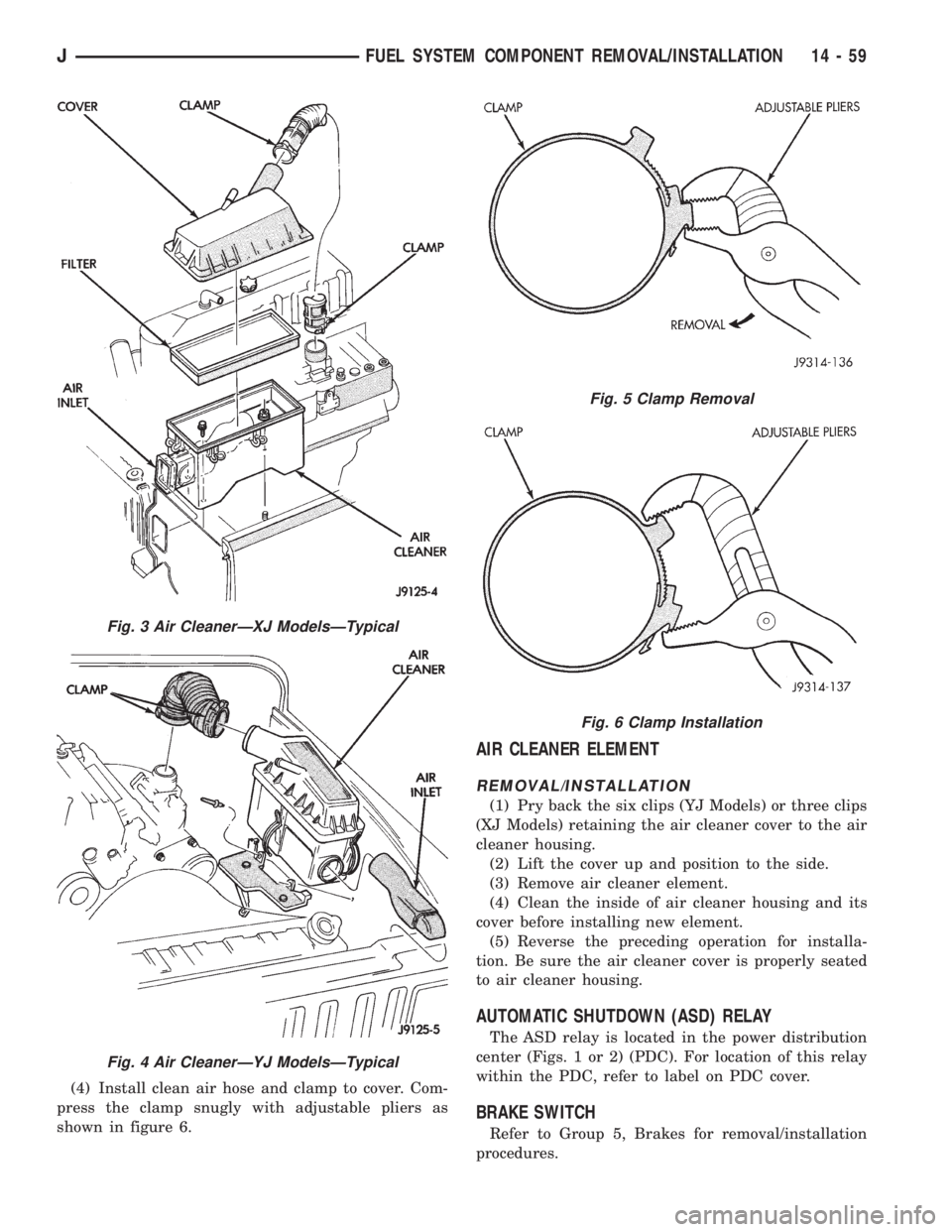 JEEP XJ 1995 Service And Repair Manual (4) Install clean air hose and clamp to cover. Com-
press the clamp snugly with adjustable pliers as
shown in figure 6.
AIR CLEANER ELEMENT
REMOVAL/INSTALLATION
(1) Pry back the six clips (YJ Models) JEEP XJ 1995 Service And Repair Manual (4) Install clean air hose and clamp to cover. Com-
press the clamp snugly with adjustable pliers as
shown in figure 6.
AIR CLEANER ELEMENT
REMOVAL/INSTALLATION
(1) Pry back the six clips (YJ Models)