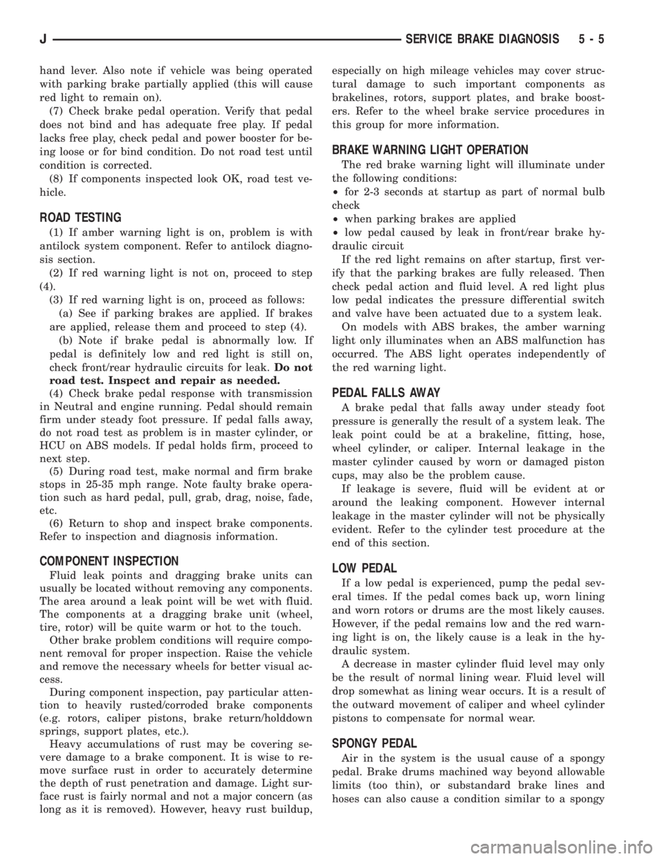 JEEP XJ 1995  Service And Repair Manual hand lever. Also note if vehicle was being operated
with parking brake partially applied (this will cause
red light to remain on).
(7) Check brake pedal operation. Verify that pedal
does not bind and 