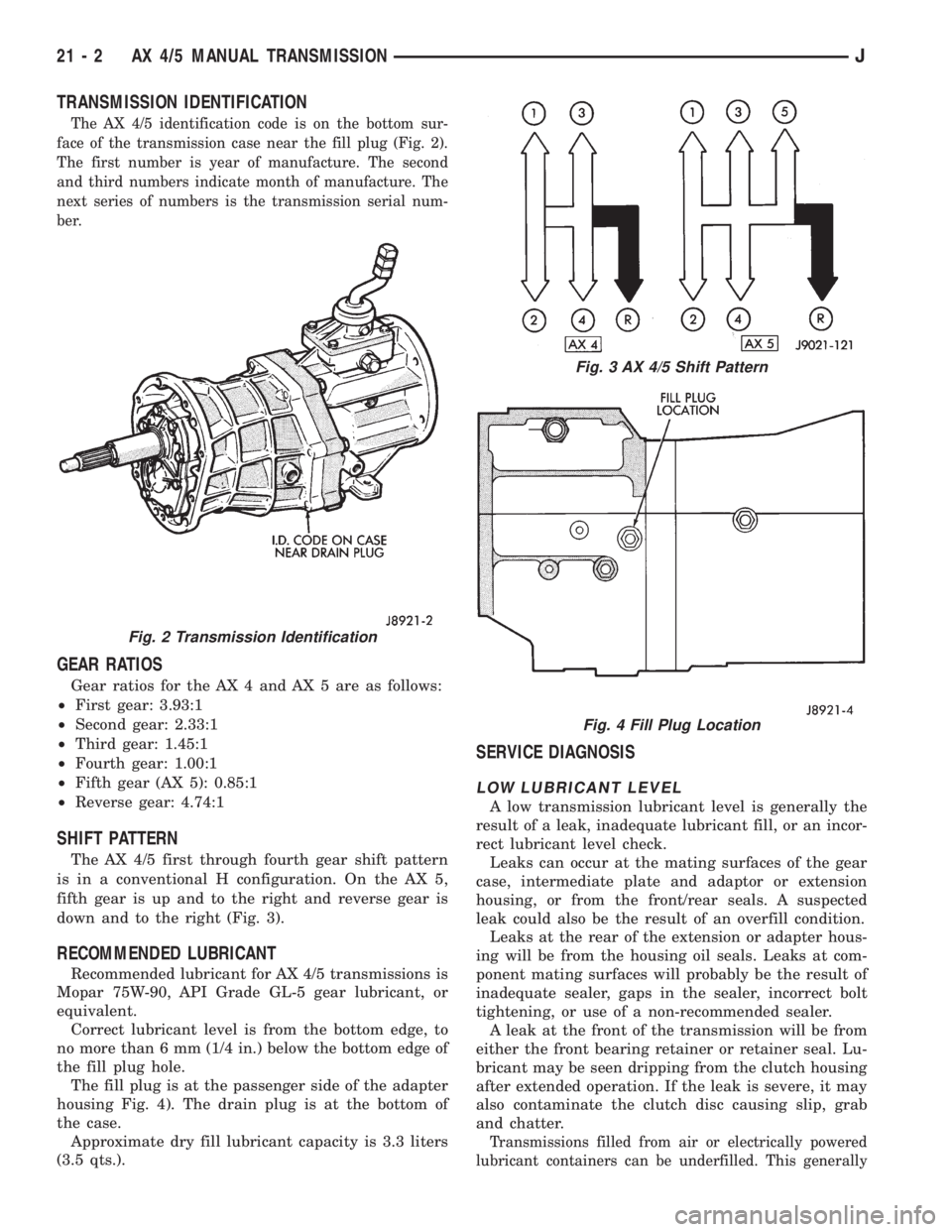JEEP XJ 1995 Service And Repair Manual TRANSMISSION IDENTIFICATION
The AX 4/5 identification code is on the bottom sur-
face of the transmission case near the fill plug (Fig. 2).
The first number is year of manufacture. The second
and thir JEEP XJ 1995 Service And Repair Manual TRANSMISSION IDENTIFICATION
The AX 4/5 identification code is on the bottom sur-
face of the transmission case near the fill plug (Fig. 2).
The first number is year of manufacture. The second
and thir