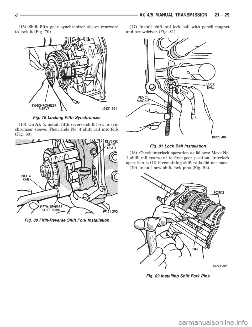 JEEP XJ 1995 Service And Repair Manual (15) Shift fifth gear synchronizer sleeve rearward
to lock it (Fig. 79).
(16) On AX 5, install fifth-reverse shift fork in syn-
chronizer sleeve. Then slide No. 4 shift rail into fork
(Fig. 80).(17) I JEEP XJ 1995 Service And Repair Manual (15) Shift fifth gear synchronizer sleeve rearward
to lock it (Fig. 79).
(16) On AX 5, install fifth-reverse shift fork in syn-
chronizer sleeve. Then slide No. 4 shift rail into fork
(Fig. 80).(17) I