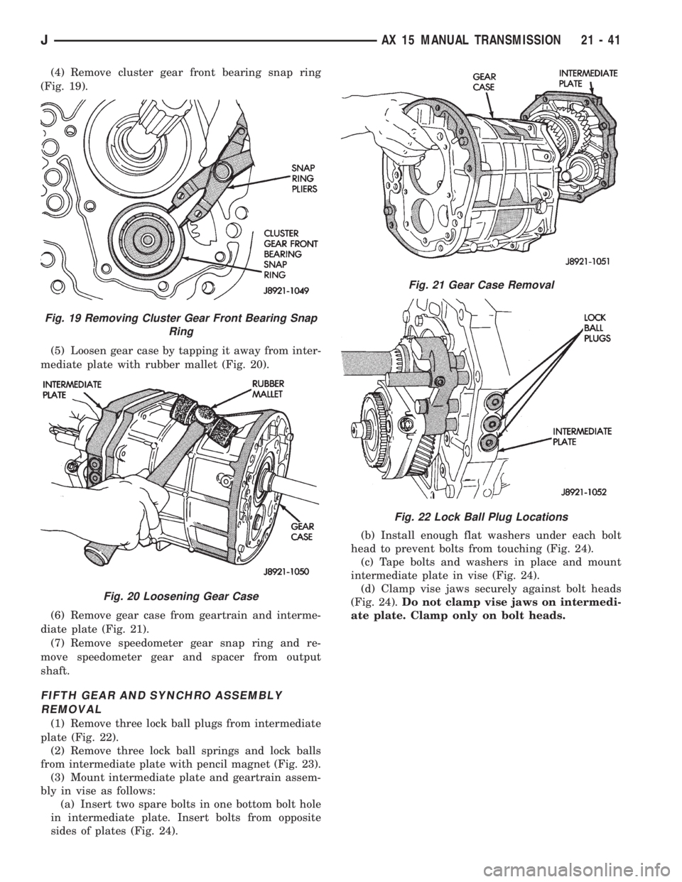 JEEP XJ 1995 Service And Repair Manual (4) Remove cluster gear front bearing snap ring
(Fig. 19).
(5) Loosen gear case by tapping it away from inter-
mediate plate with rubber mallet (Fig. 20).
(6) Remove gear case from geartrain and inter JEEP XJ 1995 Service And Repair Manual (4) Remove cluster gear front bearing snap ring
(Fig. 19).
(5) Loosen gear case by tapping it away from inter-
mediate plate with rubber mallet (Fig. 20).
(6) Remove gear case from geartrain and inter
