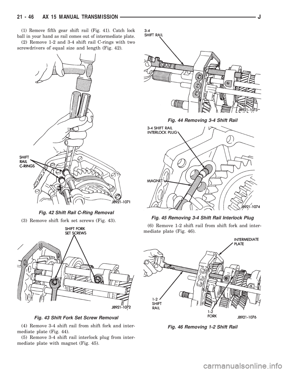 JEEP XJ 1995  Service And Repair Manual (1) Remove fifth gear shift rail (Fig. 41). Catch lock
ball in your hand as rail comes out of intermediate plate.
(2) Remove 1-2 and 3-4 shift rail C-rings with two
screwdrivers of equal size and leng