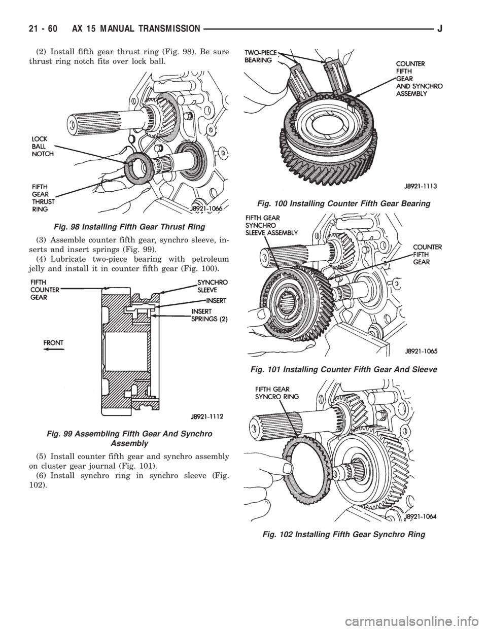 JEEP XJ 1995 Service And Repair Manual (2) Install fifth gear thrust ring (Fig. 98). Be sure
thrust ring notch fits over lock ball.
(3) Assemble counter fifth gear, synchro sleeve, in-
serts and insert springs (Fig. 99).
(4) Lubricate two- JEEP XJ 1995 Service And Repair Manual (2) Install fifth gear thrust ring (Fig. 98). Be sure
thrust ring notch fits over lock ball.
(3) Assemble counter fifth gear, synchro sleeve, in-
serts and insert springs (Fig. 99).
(4) Lubricate two-