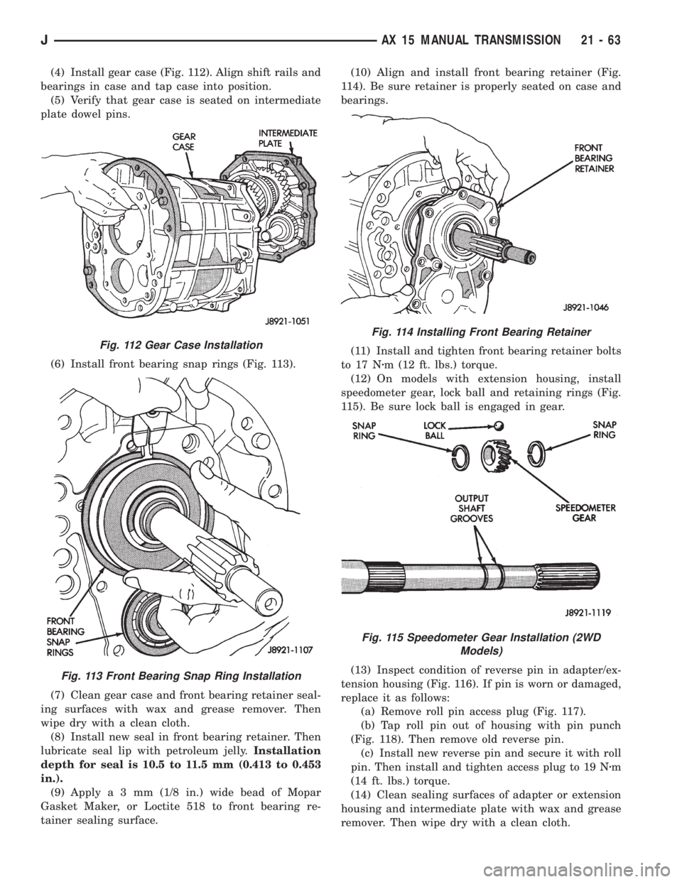 JEEP XJ 1995 Service And Repair Manual (4) Install gear case (Fig. 112). Align shift rails and
bearings in case and tap case into position.
(5) Verify that gear case is seated on intermediate
plate dowel pins.
(6) Install front bearing sna JEEP XJ 1995 Service And Repair Manual (4) Install gear case (Fig. 112). Align shift rails and
bearings in case and tap case into position.
(5) Verify that gear case is seated on intermediate
plate dowel pins.
(6) Install front bearing sna