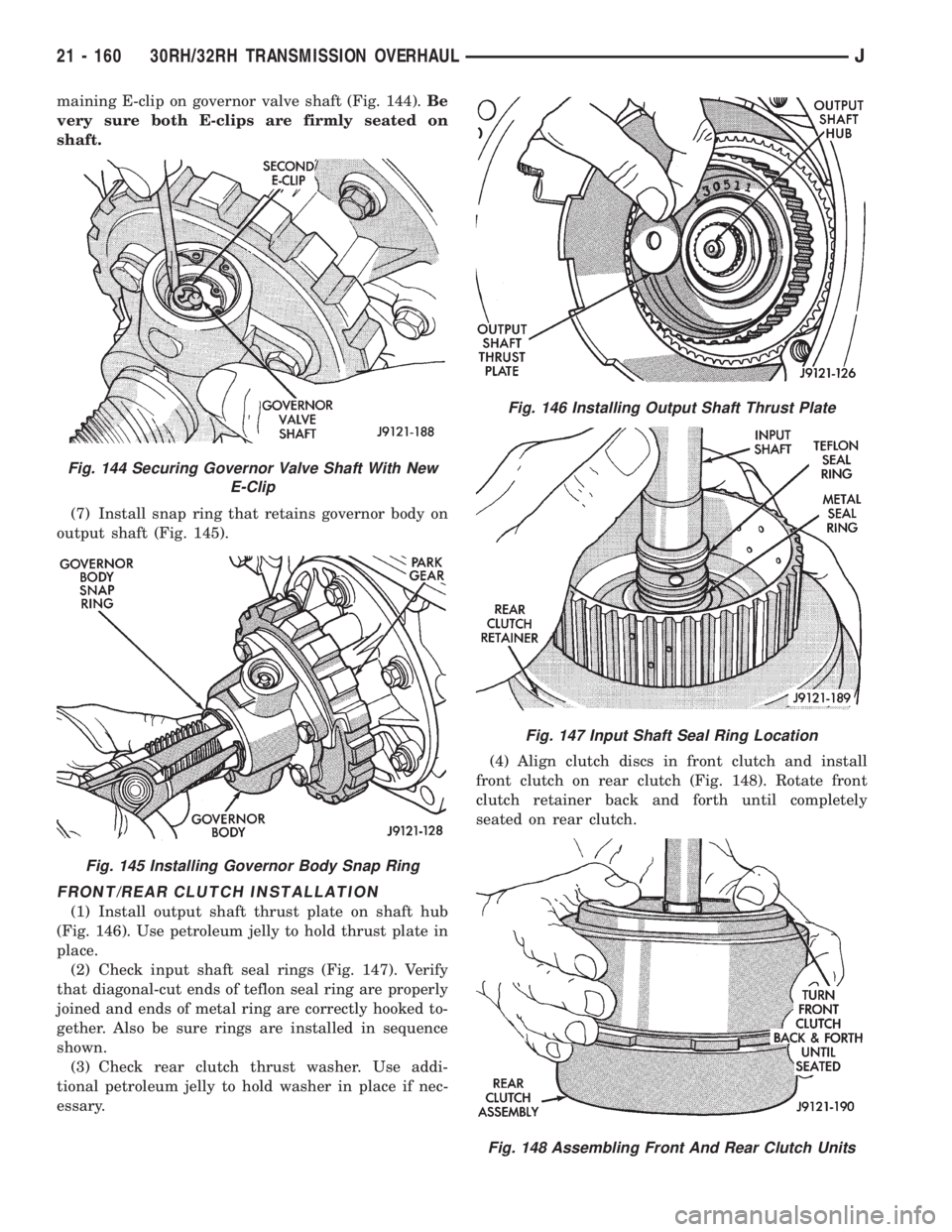 JEEP XJ 1995 Service And Repair Manual maining E-clip on governor valve shaft (Fig. 144).Be
very sure both E-clips are firmly seated on
shaft.
(7) Install snap ring that retains governor body on
output shaft (Fig. 145).
FRONT/REAR CLUTCH I JEEP XJ 1995 Service And Repair Manual maining E-clip on governor valve shaft (Fig. 144).Be
very sure both E-clips are firmly seated on
shaft.
(7) Install snap ring that retains governor body on
output shaft (Fig. 145).
FRONT/REAR CLUTCH I