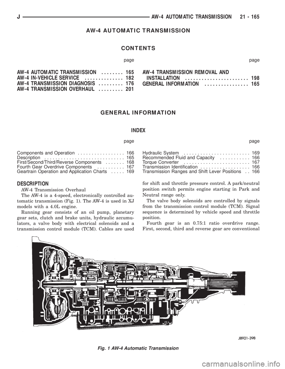 JEEP XJ 1995 Service And Repair Manual AW-4 AUTOMATIC TRANSMISSION
CONTENTS
page page
AW-4 AUTOMATIC TRANSMISSION........ 165
AW-4 IN-VEHICLE SERVICE.............. 182
AW-4 TRANSMISSION DIAGNOSIS......... 176
AW-4 TRANSMISSION OVERHAUL.... JEEP XJ 1995 Service And Repair Manual AW-4 AUTOMATIC TRANSMISSION
CONTENTS
page page
AW-4 AUTOMATIC TRANSMISSION........ 165
AW-4 IN-VEHICLE SERVICE.............. 182
AW-4 TRANSMISSION DIAGNOSIS......... 176
AW-4 TRANSMISSION OVERHAUL....
