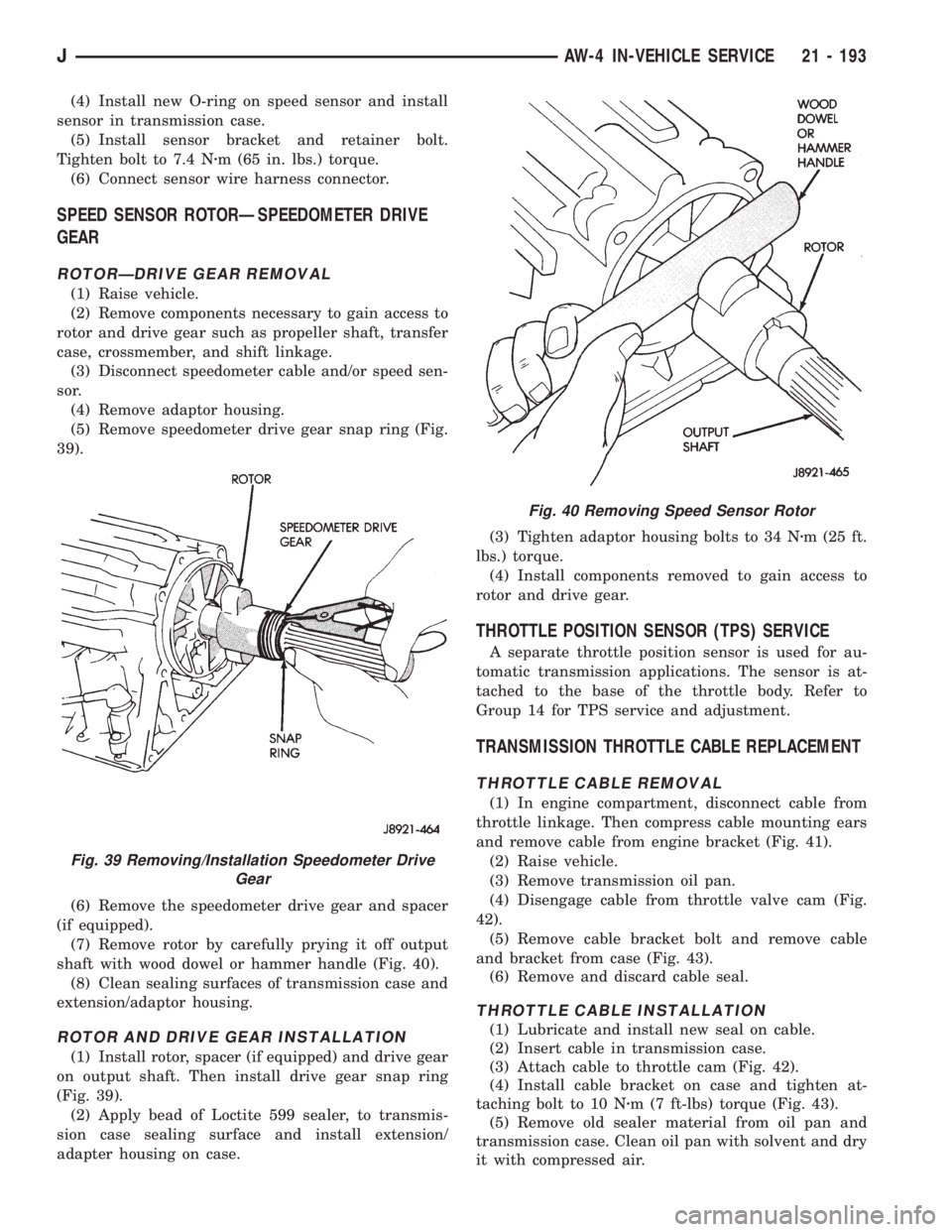 JEEP XJ 1995 Service And Repair Manual (4) Install new O-ring on speed sensor and install
sensor in transmission case.
(5) Install sensor bracket and retainer bolt.
Tighten bolt to 7.4 Nzm (65 in. lbs.) torque.
(6) Connect sensor wire harn JEEP XJ 1995 Service And Repair Manual (4) Install new O-ring on speed sensor and install
sensor in transmission case.
(5) Install sensor bracket and retainer bolt.
Tighten bolt to 7.4 Nzm (65 in. lbs.) torque.
(6) Connect sensor wire harn