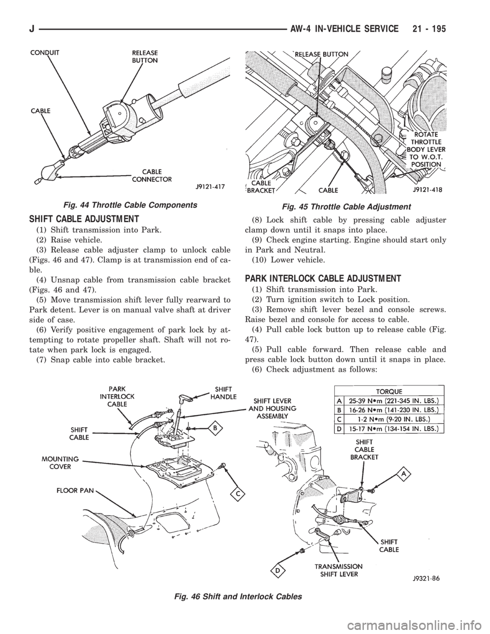 JEEP XJ 1995 Service And Repair Manual SHIFT CABLE ADJUSTMENT
(1) Shift transmission into Park.
(2) Raise vehicle.
(3) Release cable adjuster clamp to unlock cable
(Figs. 46 and 47). Clamp is at transmission end of ca-
ble.
(4) Unsnap cabl JEEP XJ 1995 Service And Repair Manual SHIFT CABLE ADJUSTMENT
(1) Shift transmission into Park.
(2) Raise vehicle.
(3) Release cable adjuster clamp to unlock cable
(Figs. 46 and 47). Clamp is at transmission end of ca-
ble.
(4) Unsnap cabl