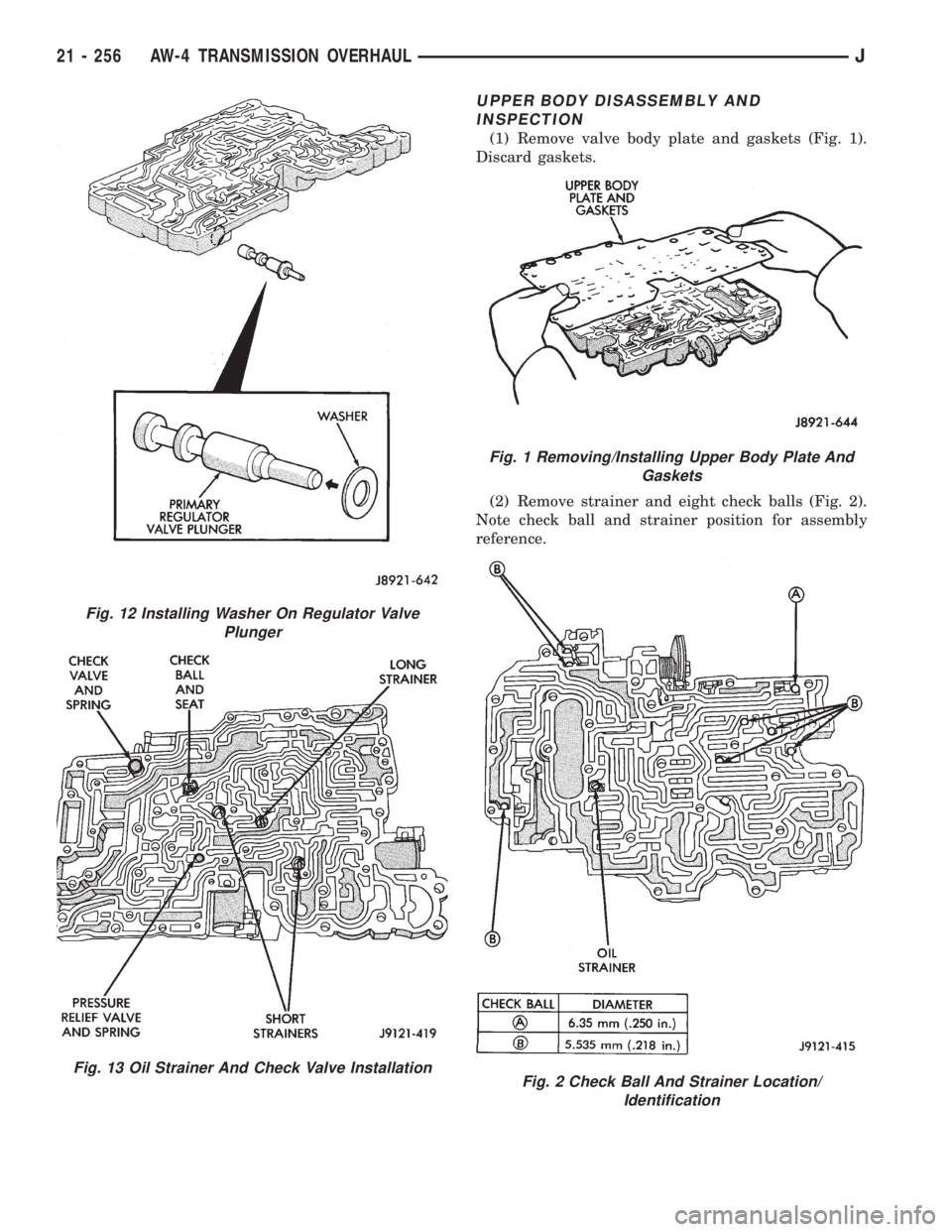 JEEP XJ 1995 Service And Repair Manual UPPER BODY DISASSEMBLY AND
INSPECTION
(1) Remove valve body plate and gaskets (Fig. 1).
Discard gaskets.
(2) Remove strainer and eight check balls (Fig. 2).
Note check ball and strainer position for a JEEP XJ 1995 Service And Repair Manual UPPER BODY DISASSEMBLY AND
INSPECTION
(1) Remove valve body plate and gaskets (Fig. 1).
Discard gaskets.
(2) Remove strainer and eight check balls (Fig. 2).
Note check ball and strainer position for a