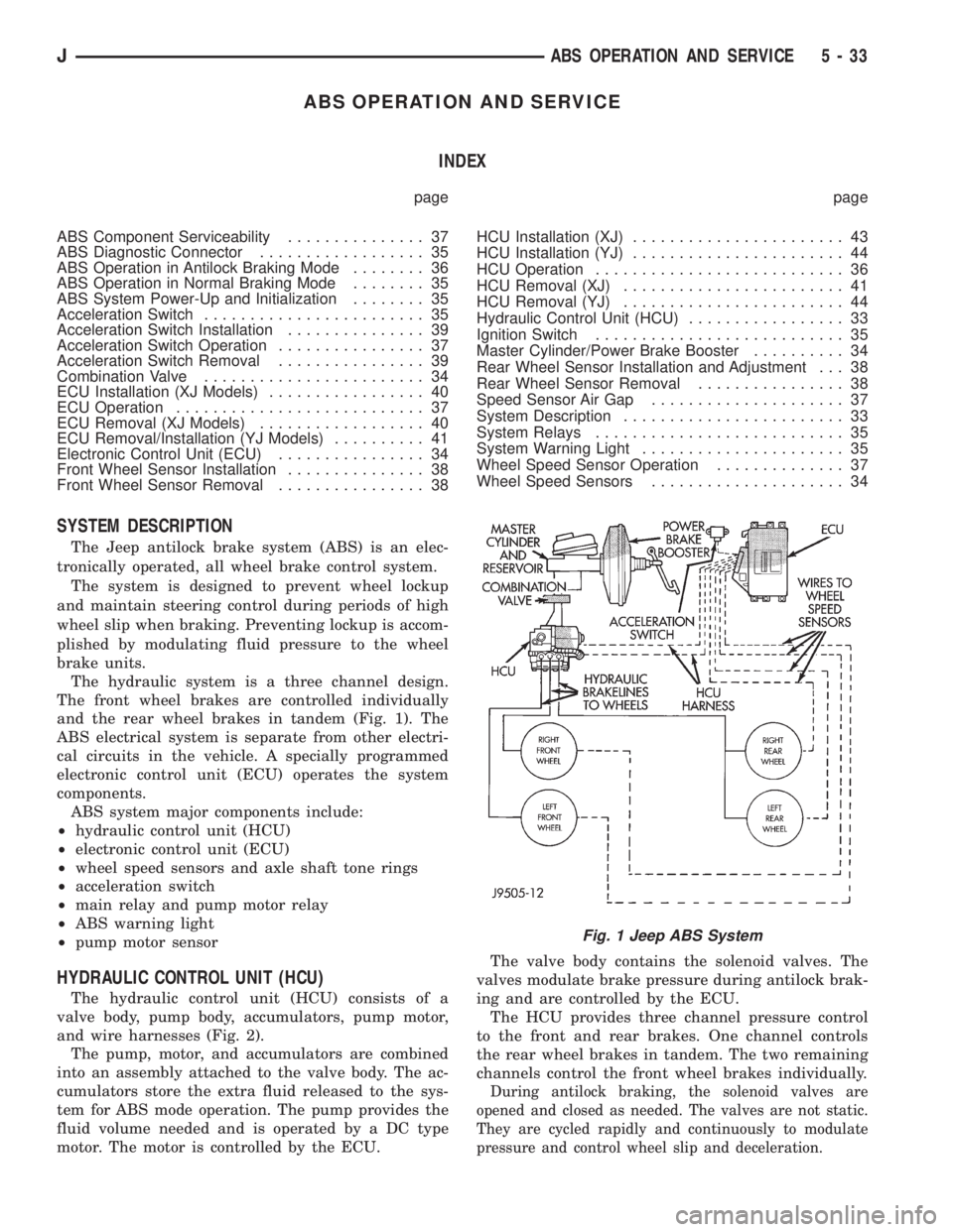 JEEP XJ 1995 Service And User Guide ABS OPERATION AND SERVICE
INDEX
page page
ABS Component Serviceability............... 37
ABS Diagnostic Connector.................. 35
ABS Operation in Antilock Braking Mode........ 36
ABS Operation i JEEP XJ 1995 Service And User Guide ABS OPERATION AND SERVICE
INDEX
page page
ABS Component Serviceability............... 37
ABS Diagnostic Connector.................. 35
ABS Operation in Antilock Braking Mode........ 36
ABS Operation i
