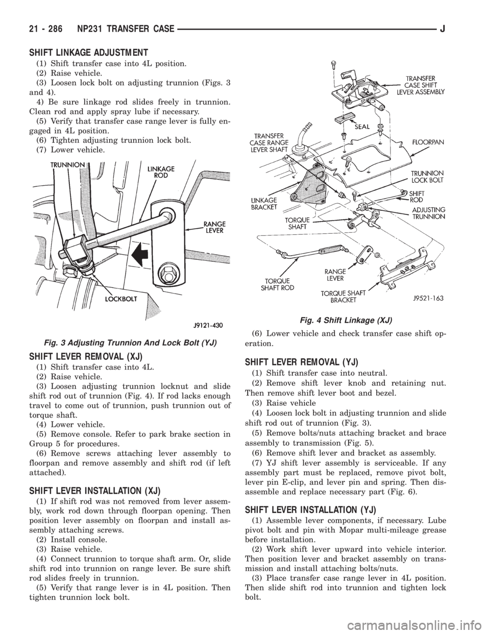 JEEP XJ 1995 Service And Repair Manual SHIFT LINKAGE ADJUSTMENT
(1) Shift transfer case into 4L position.
(2) Raise vehicle.
(3) Loosen lock bolt on adjusting trunnion (Figs. 3
and 4).
4) Be sure linkage rod slides freely in trunnion.
Clea JEEP XJ 1995 Service And Repair Manual SHIFT LINKAGE ADJUSTMENT
(1) Shift transfer case into 4L position.
(2) Raise vehicle.
(3) Loosen lock bolt on adjusting trunnion (Figs. 3
and 4).
4) Be sure linkage rod slides freely in trunnion.
Clea