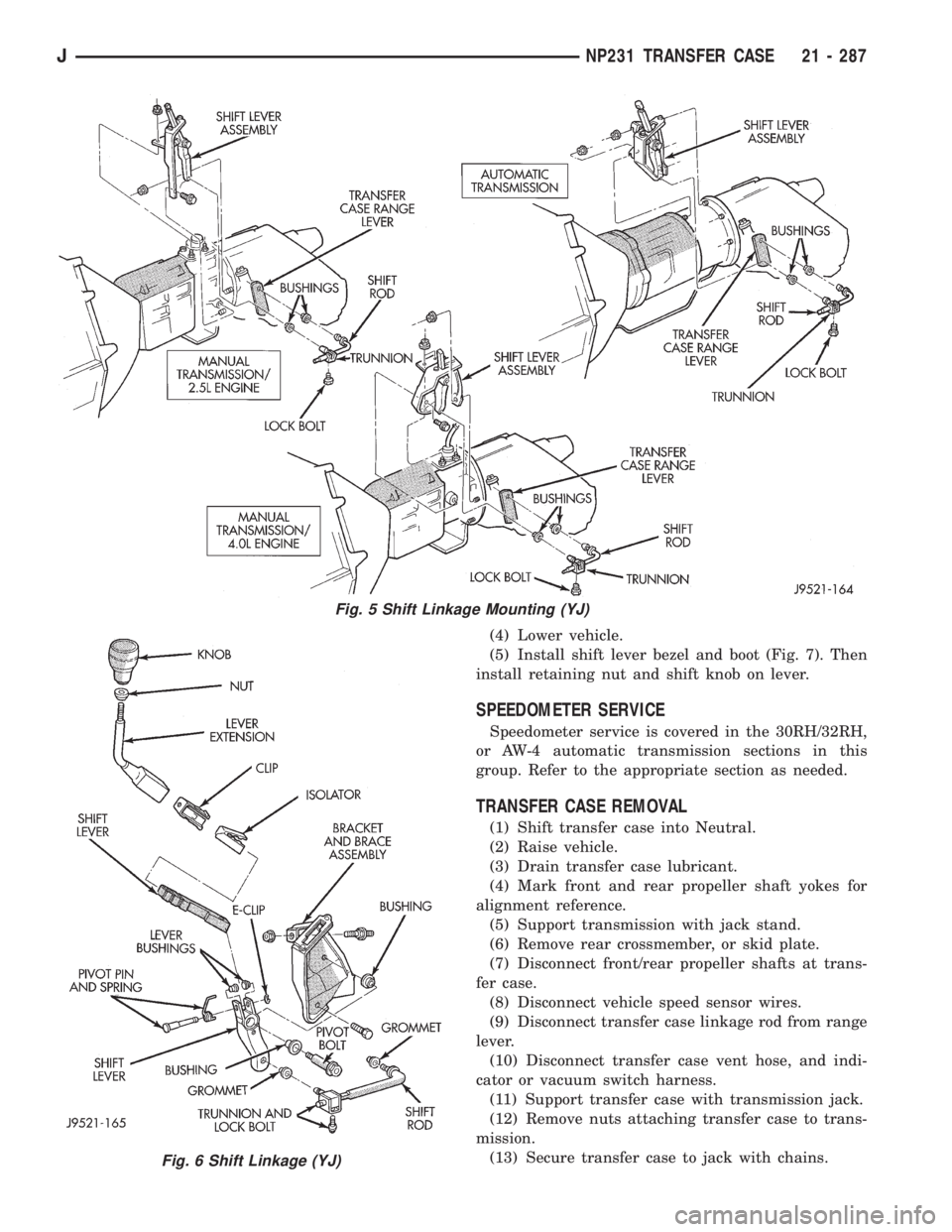 JEEP XJ 1995  Service And Repair Manual (4) Lower vehicle.
(5) Install shift lever bezel and boot (Fig. 7). Then
install retaining nut and shift knob on lever.
SPEEDOMETER SERVICE
Speedometer service is covered in the 30RH/32RH,
or AW-4 aut