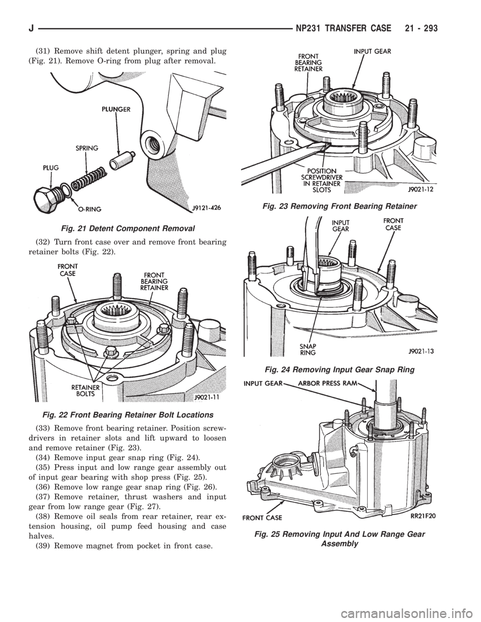 JEEP XJ 1995 Service And Repair Manual (31) Remove shift detent plunger, spring and plug
(Fig. 21). Remove O-ring from plug after removal.
(32) Turn front case over and remove front bearing
retainer bolts (Fig. 22).
(33) Remove front beari JEEP XJ 1995 Service And Repair Manual (31) Remove shift detent plunger, spring and plug
(Fig. 21). Remove O-ring from plug after removal.
(32) Turn front case over and remove front bearing
retainer bolts (Fig. 22).
(33) Remove front beari