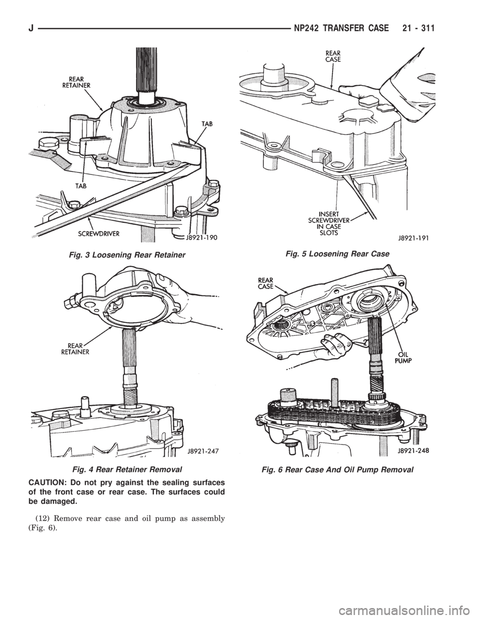 JEEP XJ 1995 Service And Repair Manual CAUTION: Do not pry against the sealing surfaces
of the front case or rear case. The surfaces could
be damaged.
(12) Remove rear case and oil pump as assembly
(Fig. 6).
Fig. 3 Loosening Rear Retainer
JEEP XJ 1995 Service And Repair Manual CAUTION: Do not pry against the sealing surfaces
of the front case or rear case. The surfaces could
be damaged.
(12) Remove rear case and oil pump as assembly
(Fig. 6).
Fig. 3 Loosening Rear Retainer