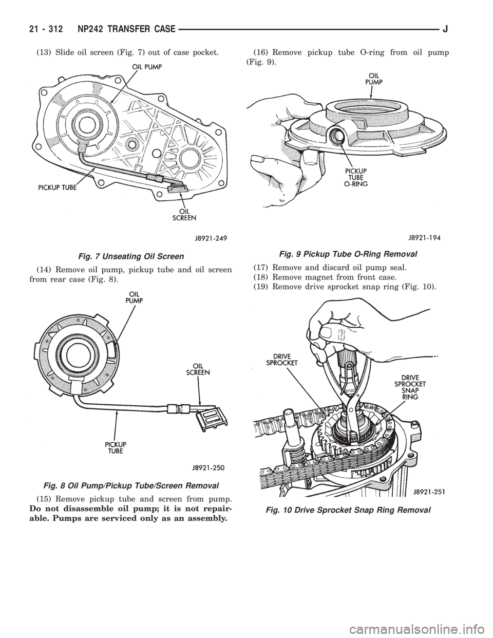 JEEP XJ 1995 Service And Repair Manual (13) Slide oil screen (Fig. 7) out of case pocket.
(14) Remove oil pump, pickup tube and oil screen
from rear case (Fig. 8).
(15) Remove pickup tube and screen from pump.
Do not disassemble oil pump; JEEP XJ 1995 Service And Repair Manual (13) Slide oil screen (Fig. 7) out of case pocket.
(14) Remove oil pump, pickup tube and oil screen
from rear case (Fig. 8).
(15) Remove pickup tube and screen from pump.
Do not disassemble oil pump;