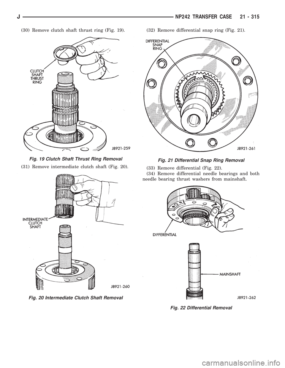 JEEP XJ 1995 Service And Repair Manual (30) Remove clutch shaft thrust ring (Fig. 19).
(31) Remove intermediate clutch shaft (Fig. 20).(32) Remove differential snap ring (Fig. 21).
(33) Remove differential (Fig. 22).
(34) Remove differenti JEEP XJ 1995 Service And Repair Manual (30) Remove clutch shaft thrust ring (Fig. 19).
(31) Remove intermediate clutch shaft (Fig. 20).(32) Remove differential snap ring (Fig. 21).
(33) Remove differential (Fig. 22).
(34) Remove differenti