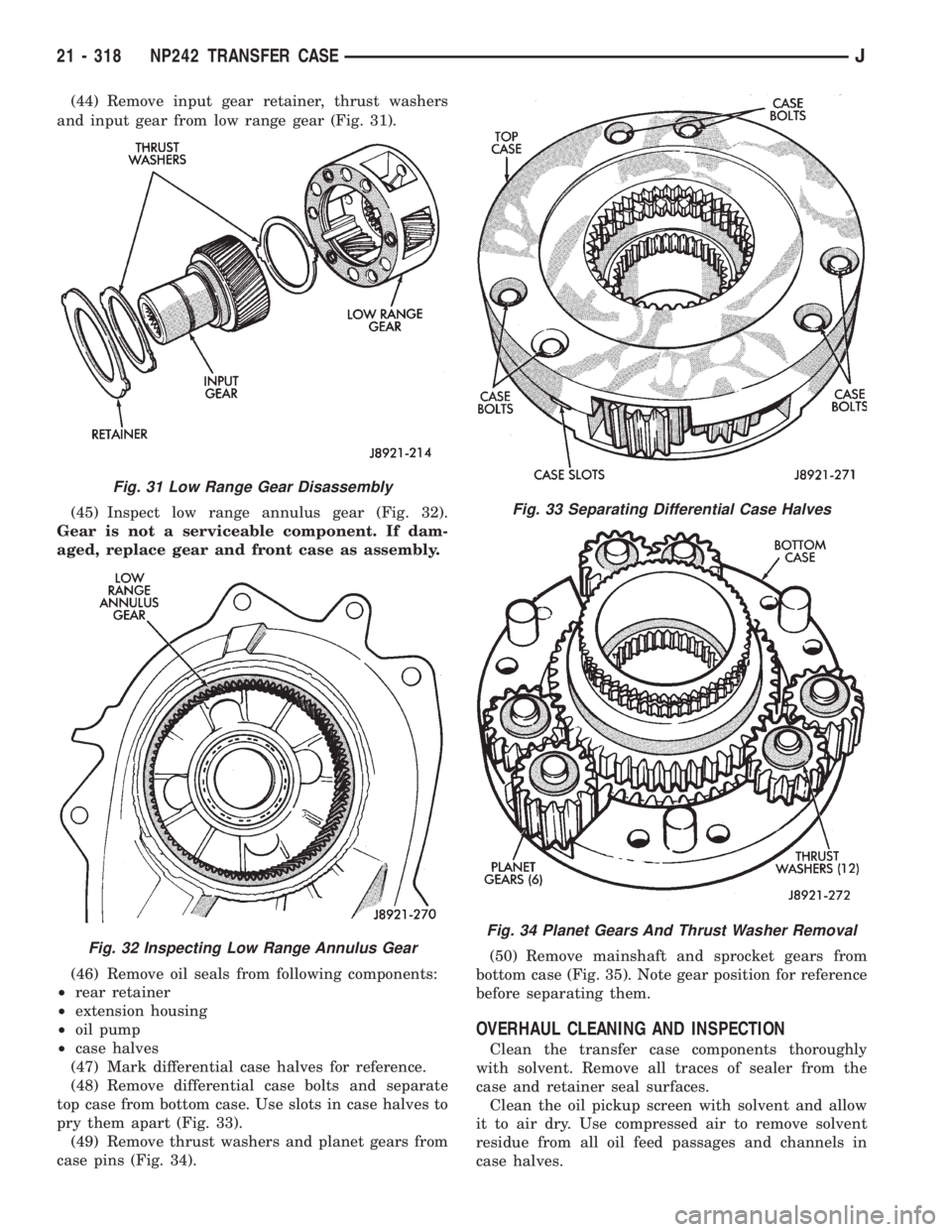 JEEP XJ 1995 Service And Repair Manual (44) Remove input gear retainer, thrust washers
and input gear from low range gear (Fig. 31).
(45) Inspect low range annulus gear (Fig. 32).
Gear is not a serviceable component. If dam-
aged, replace JEEP XJ 1995 Service And Repair Manual (44) Remove input gear retainer, thrust washers
and input gear from low range gear (Fig. 31).
(45) Inspect low range annulus gear (Fig. 32).
Gear is not a serviceable component. If dam-
aged, replace