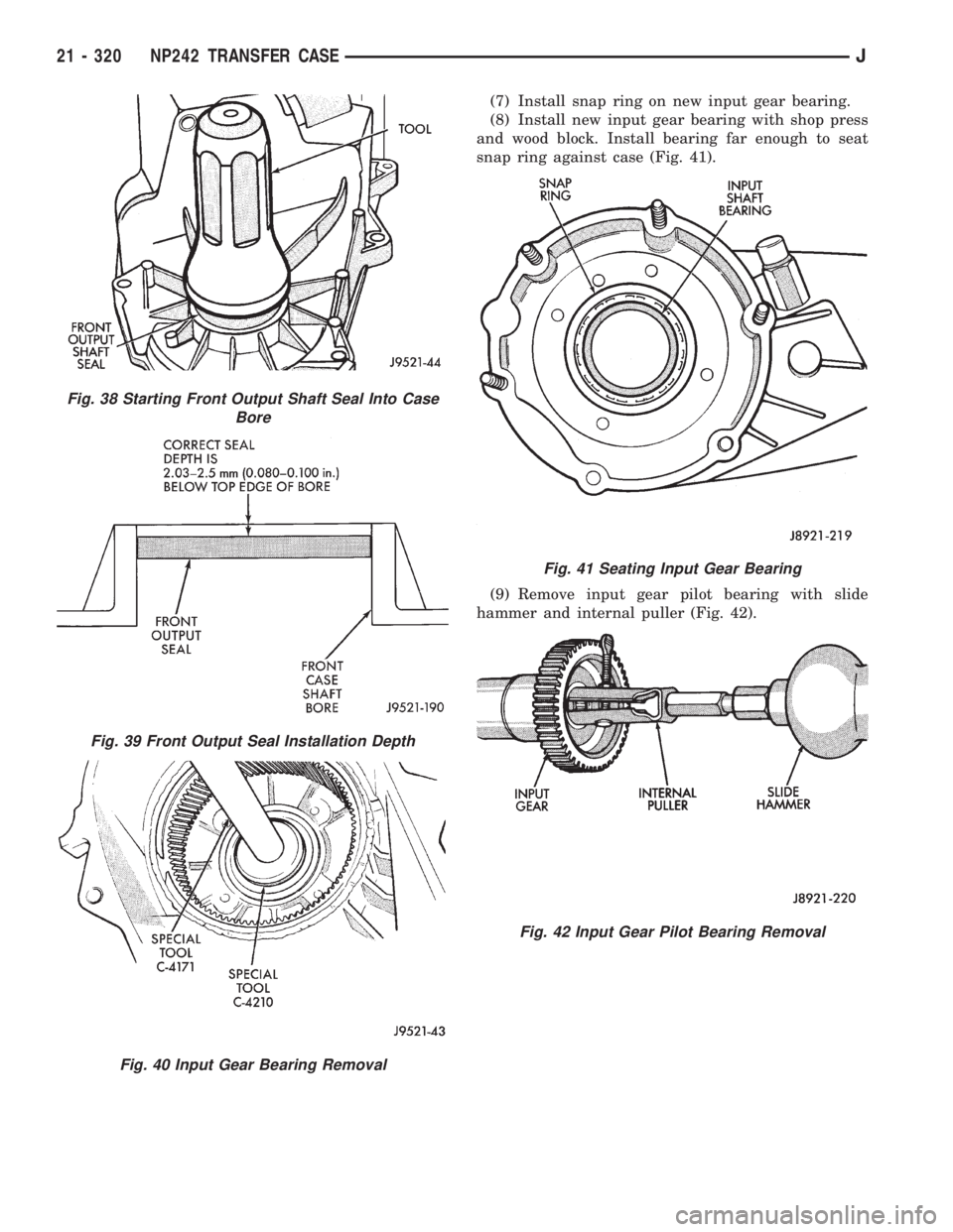 JEEP XJ 1995 Service And Repair Manual (7) Install snap ring on new input gear bearing.
(8) Install new input gear bearing with shop press
and wood block. Install bearing far enough to seat
snap ring against case (Fig. 41).
(9) Remove inpu JEEP XJ 1995 Service And Repair Manual (7) Install snap ring on new input gear bearing.
(8) Install new input gear bearing with shop press
and wood block. Install bearing far enough to seat
snap ring against case (Fig. 41).
(9) Remove inpu