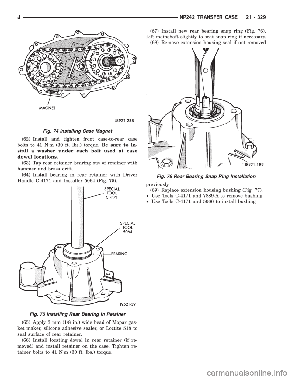 JEEP XJ 1995 Service And Repair Manual (62) Install and tighten front case-to-rear case
bolts to 41 Nzm (30 ft. lbs.) torque.Be sure to in-
stall a washer under each bolt used at case
dowel locations.
(63) Tap rear retainer bearing out of JEEP XJ 1995 Service And Repair Manual (62) Install and tighten front case-to-rear case
bolts to 41 Nzm (30 ft. lbs.) torque.Be sure to in-
stall a washer under each bolt used at case
dowel locations.
(63) Tap rear retainer bearing out of